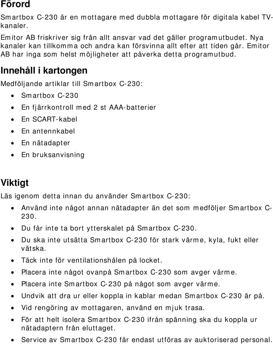 Innehåll i kartongen Medföljande artiklar till Smartbox C-230: Smartbox C-230 En fjärrkontroll med 2 st AAA-batterier En SCART-kabel En antennkabel En nätadapter En bruksanvisning Viktigt Läs igenom