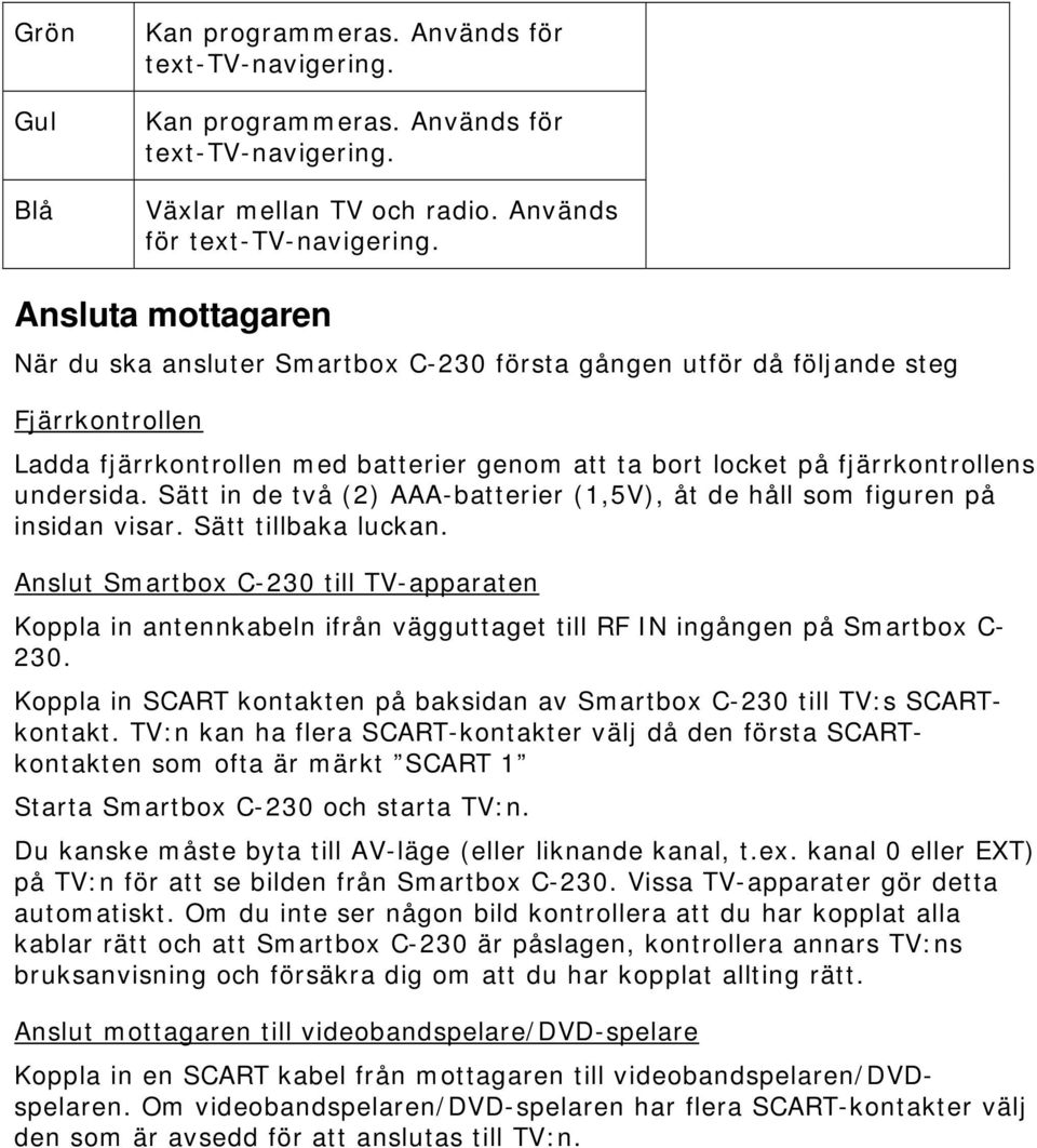 Växlar mellan TV och radio. Används för text-tv-navigering.