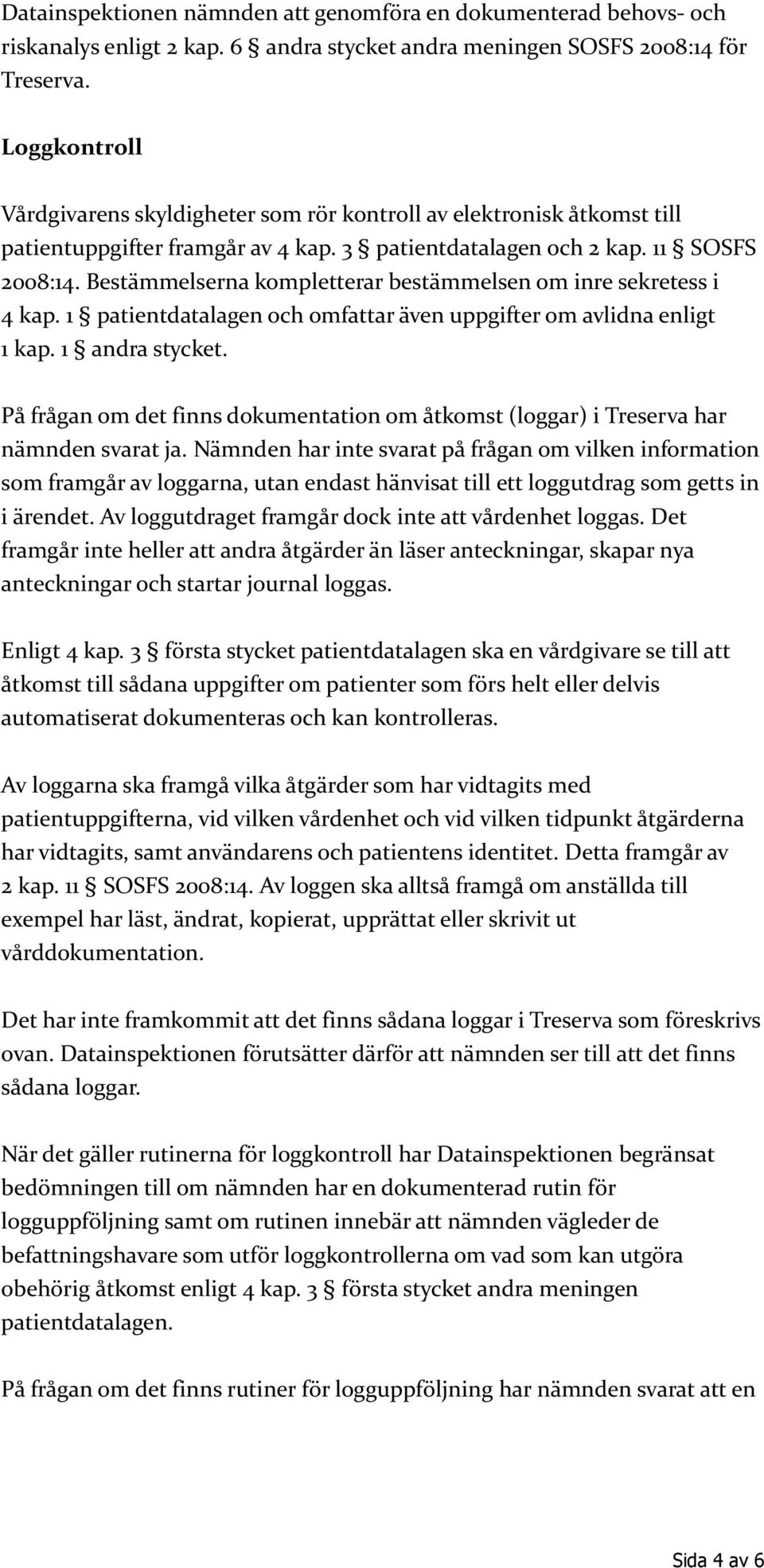 Bestämmelserna kompletterar bestämmelsen om inre sekretess i 4 kap. 1 patientdatalagen och omfattar även uppgifter om avlidna enligt 1 kap. 1 andra stycket.