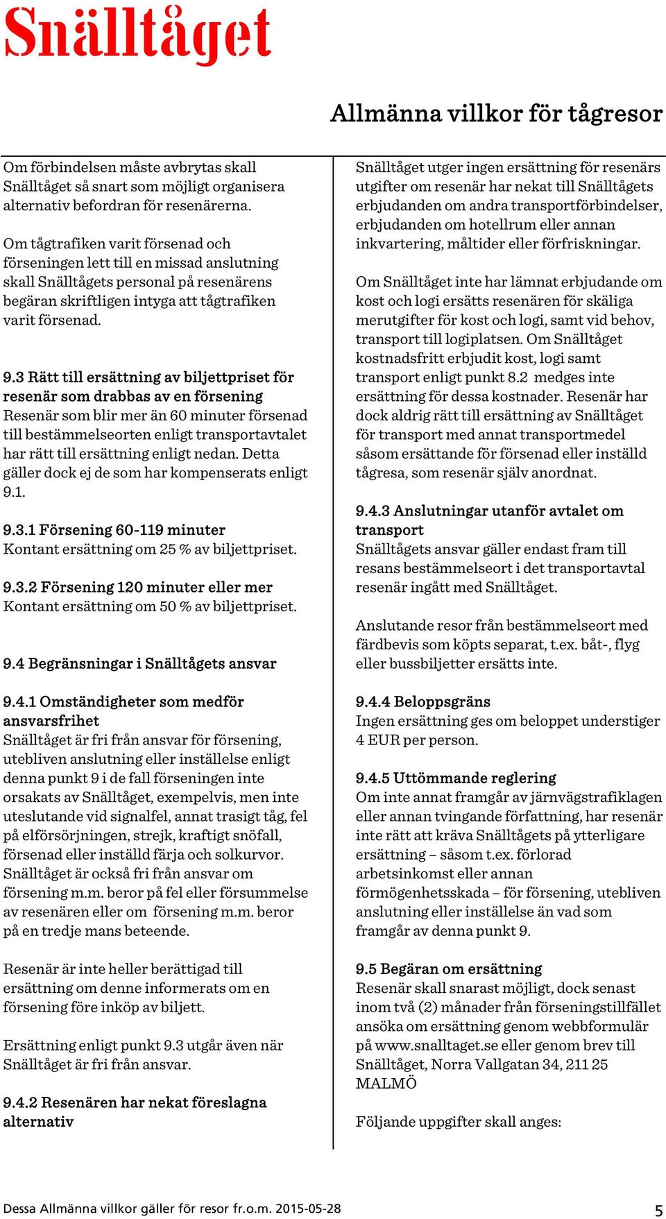 3 Rätt till ersättning av biljettpriset för resenär som drabbas av en försening Resenär som blir mer än 60 minuter försenad till bestämmelseorten enligt transportavtalet har rätt till ersättning