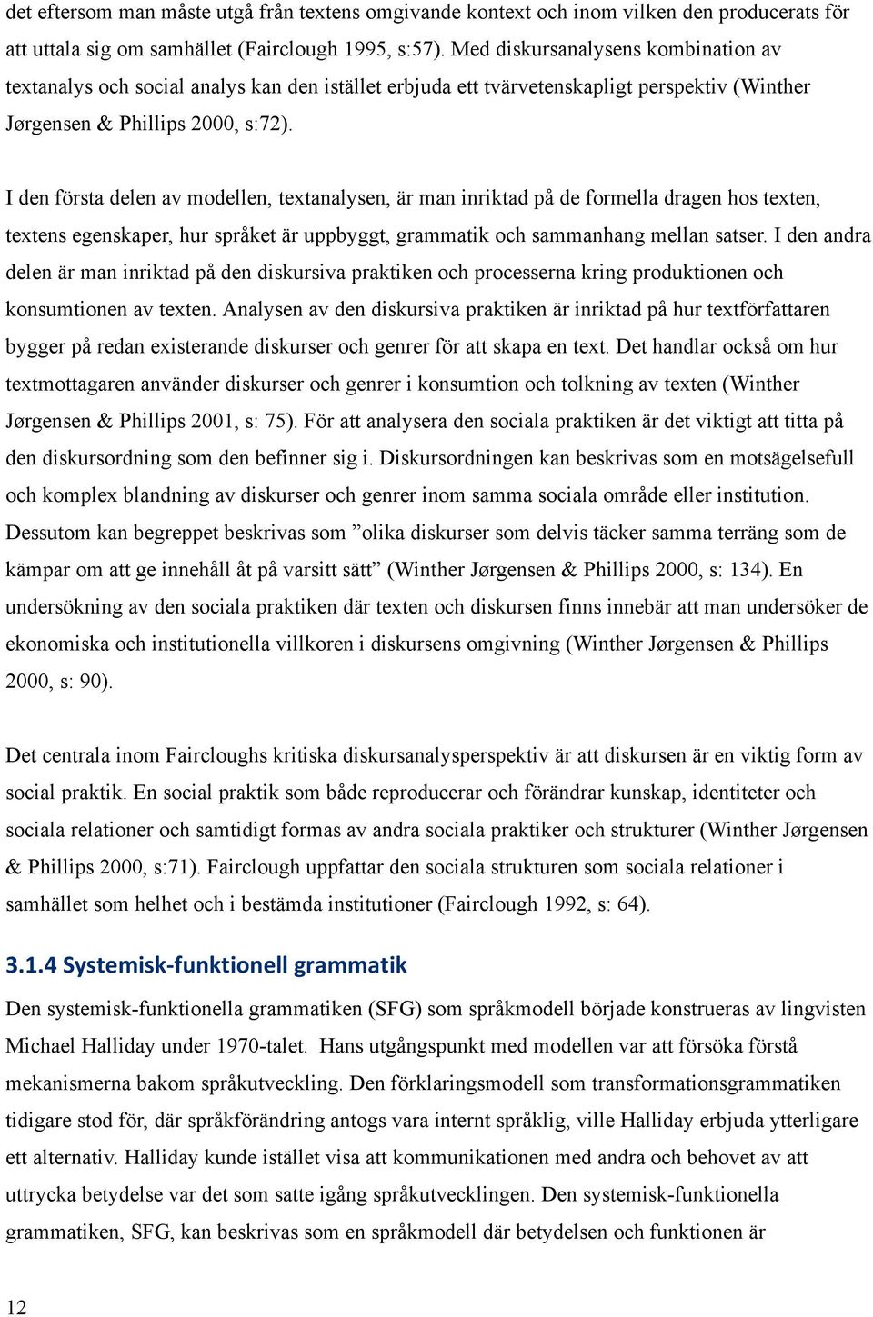 I den första delen av modellen, textanalysen, är man inriktad på de formella dragen hos texten, textens egenskaper, hur språket är uppbyggt, grammatik och sammanhang mellan satser.