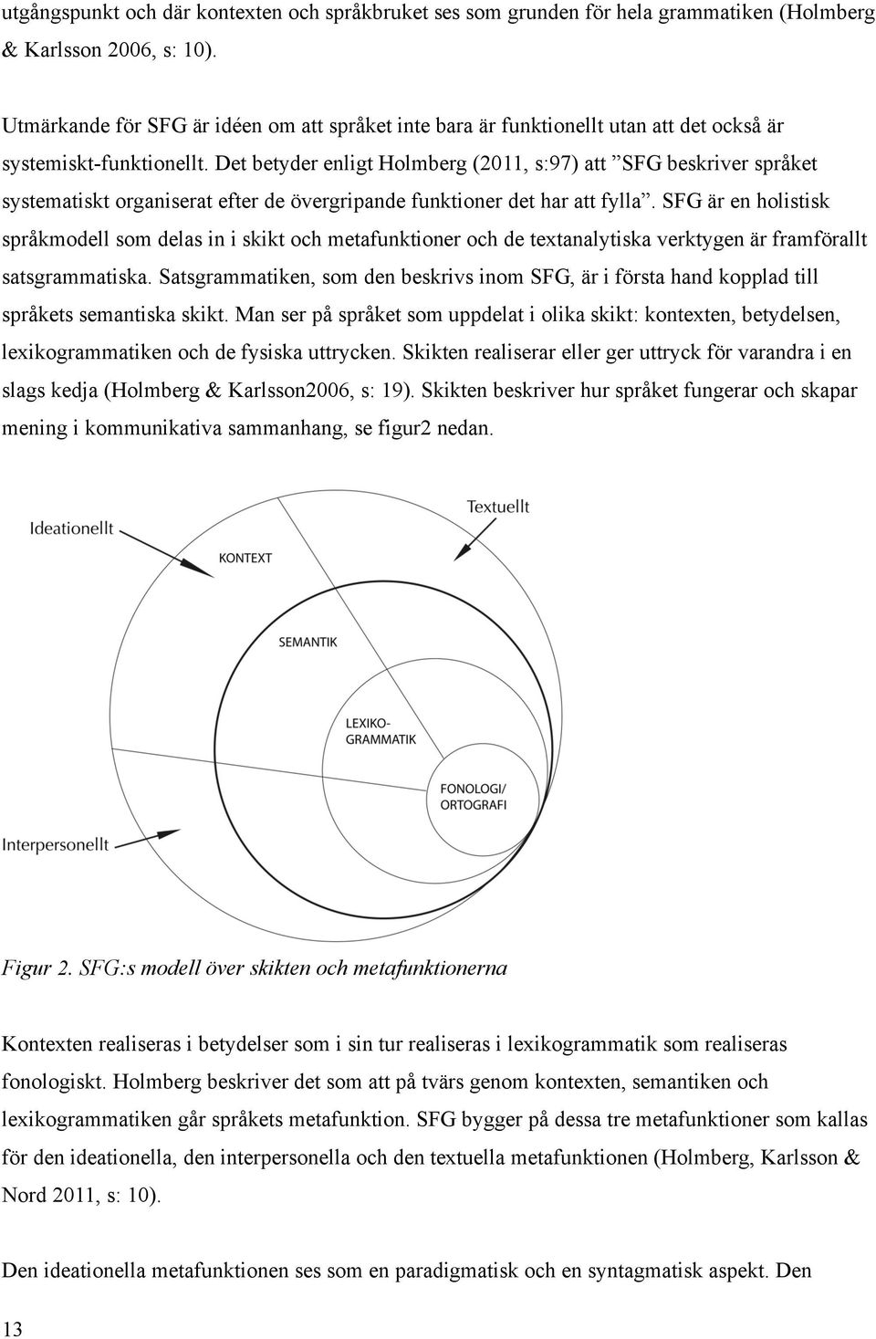 Det betyder enligt Holmberg (2011, s:97) att SFG beskriver språket systematiskt organiserat efter de övergripande funktioner det har att fylla.