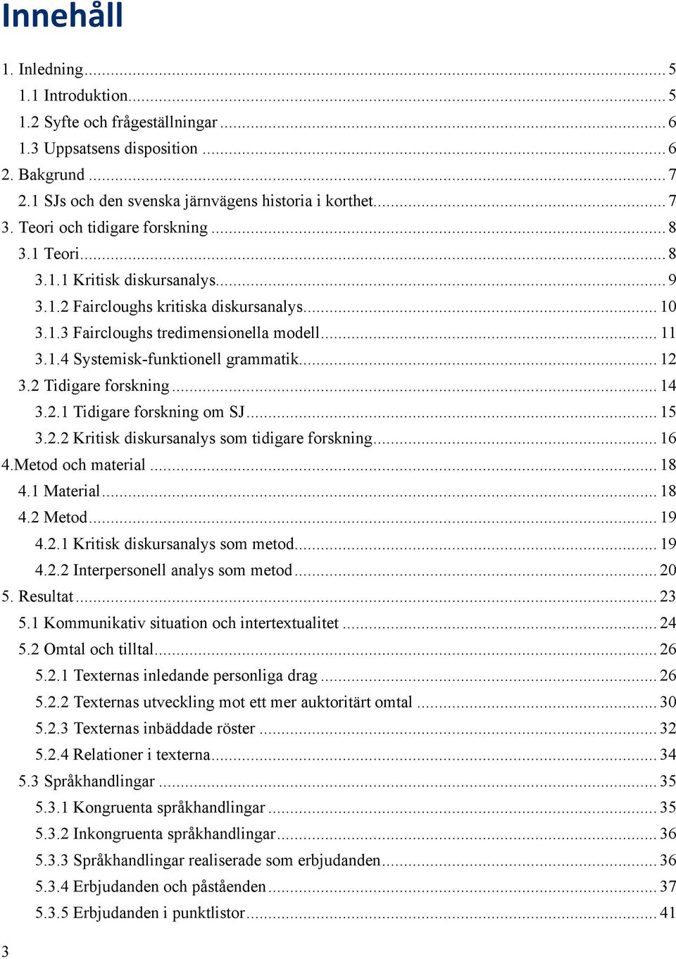 .. 12 3.2 Tidigare forskning... 14 3.2.1 Tidigare forskning om SJ... 15 3.2.2 Kritisk diskursanalys som tidigare forskning... 16 4.Metod och material... 18 4.1 Material... 18 4.2 Metod... 19 4.2.1 Kritisk diskursanalys som metod.