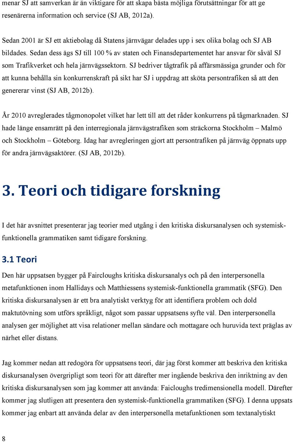 Sedan dess ägs SJ till 100 % av staten och Finansdepartementet har ansvar för såväl SJ som Trafikverket och hela järnvägssektorn.