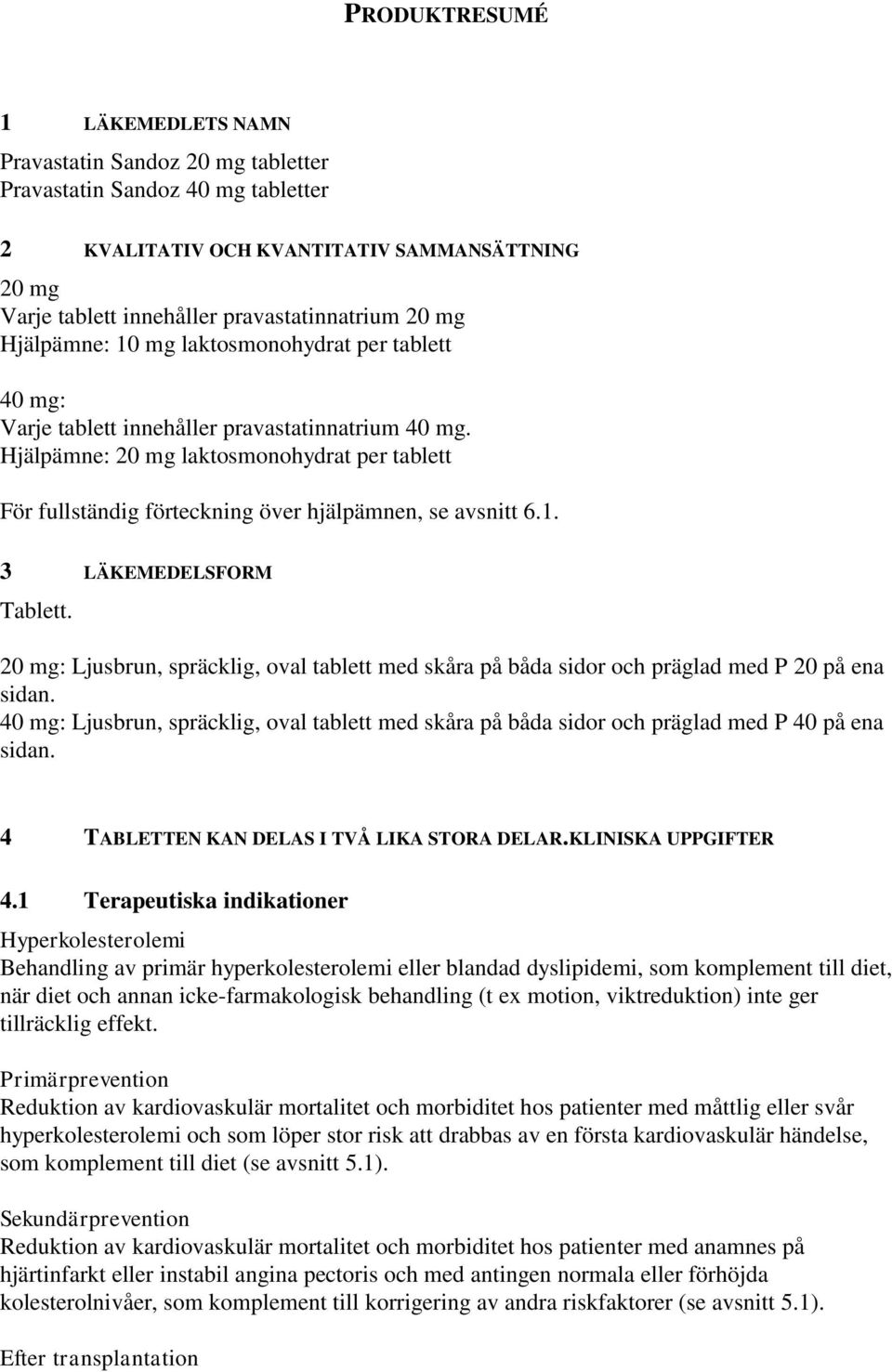 Hjälpämne: 20 mg laktosmonohydrat per tablett För fullständig förteckning över hjälpämnen, se avsnitt 6.1. 3 LÄKEMEDELSFORM Tablett.