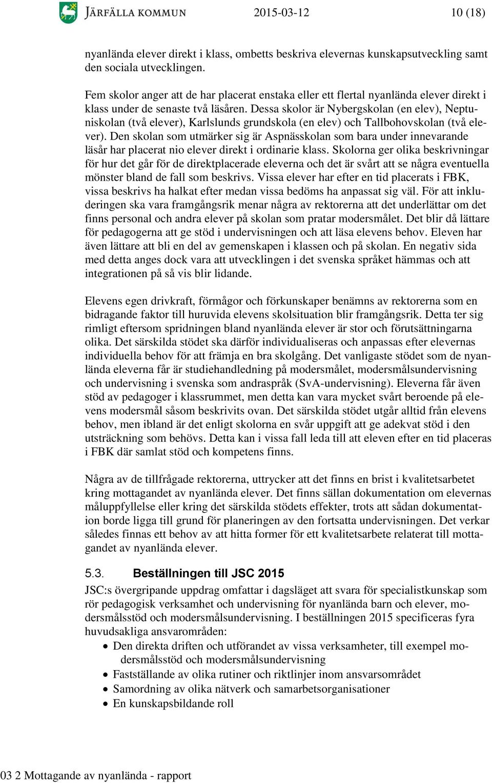 Dessa skolor är Nybergskolan (en elev), Neptuniskolan (två elever), Karlslunds grundskola (en elev) och Tallbohovskolan (två elever).