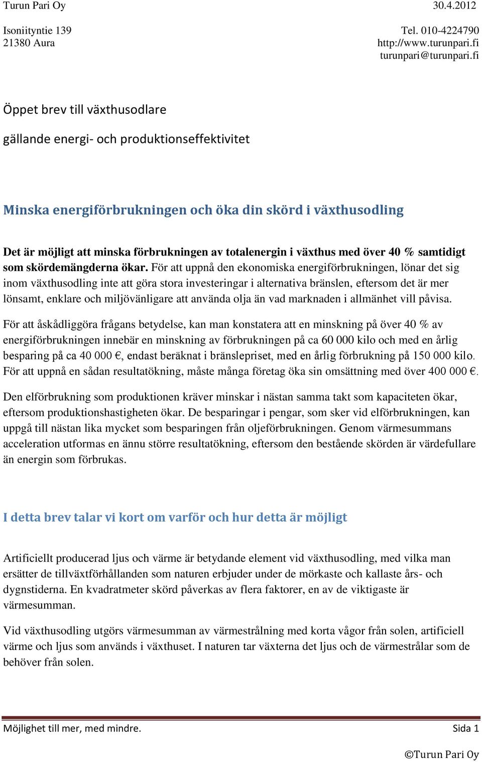 För att uppnå den ekonomiska energiförbrukningen, lönar det sig inom växthusodling inte att göra stora investeringar i alternativa bränslen, eftersom det är mer lönsamt, enklare och miljövänligare