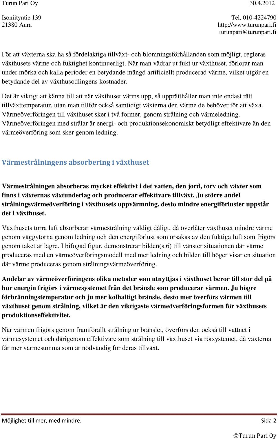 Det är viktigt att känna till att när växthuset värms upp, så upprätthåller man inte endast rätt tillväxttemperatur, utan man tillför också samtidigt växterna den värme de behöver för att växa.