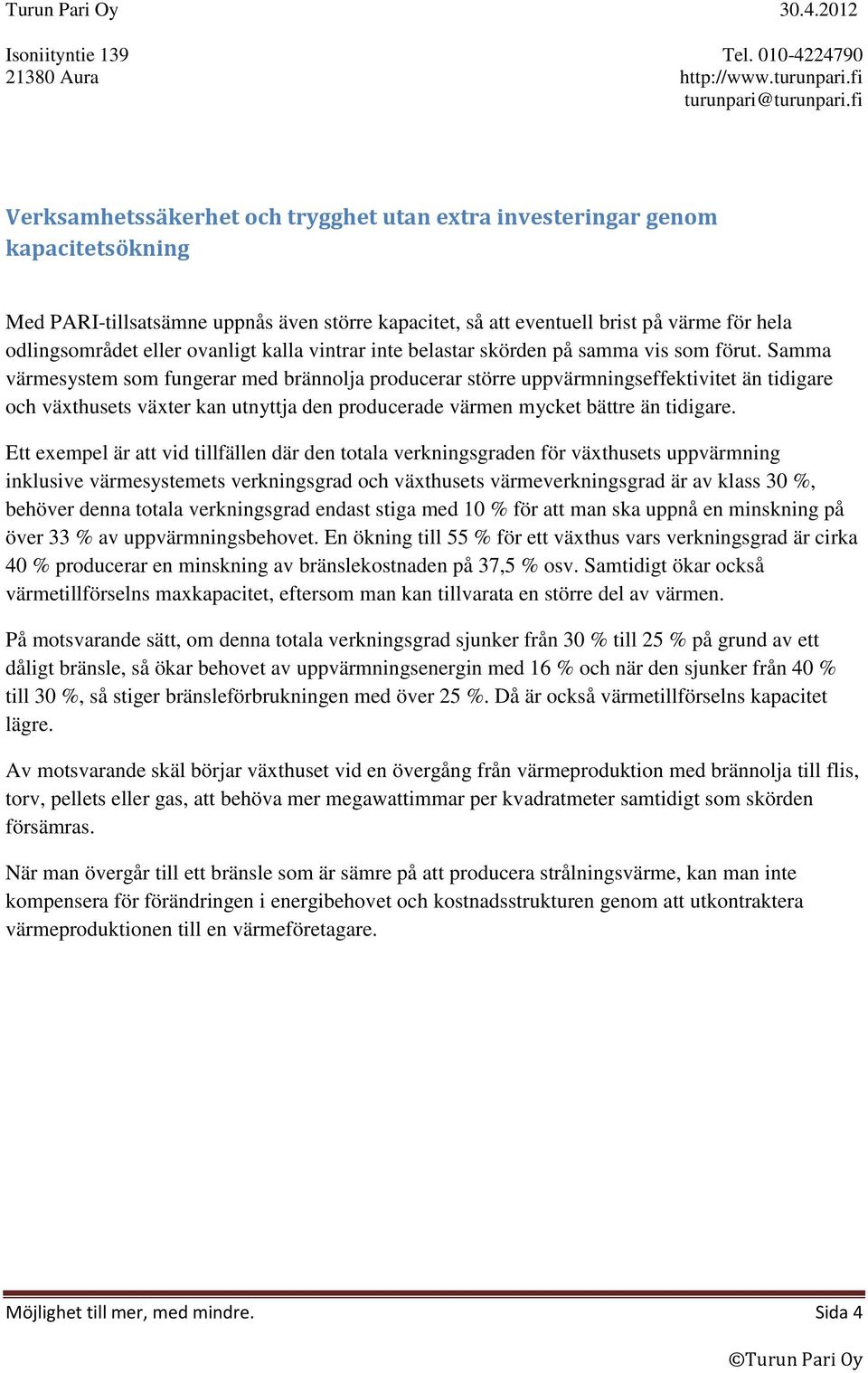 Samma värmesystem som fungerar med brännolja producerar större uppvärmningseffektivitet än tidigare och växthusets växter kan utnyttja den producerade värmen mycket bättre än tidigare.