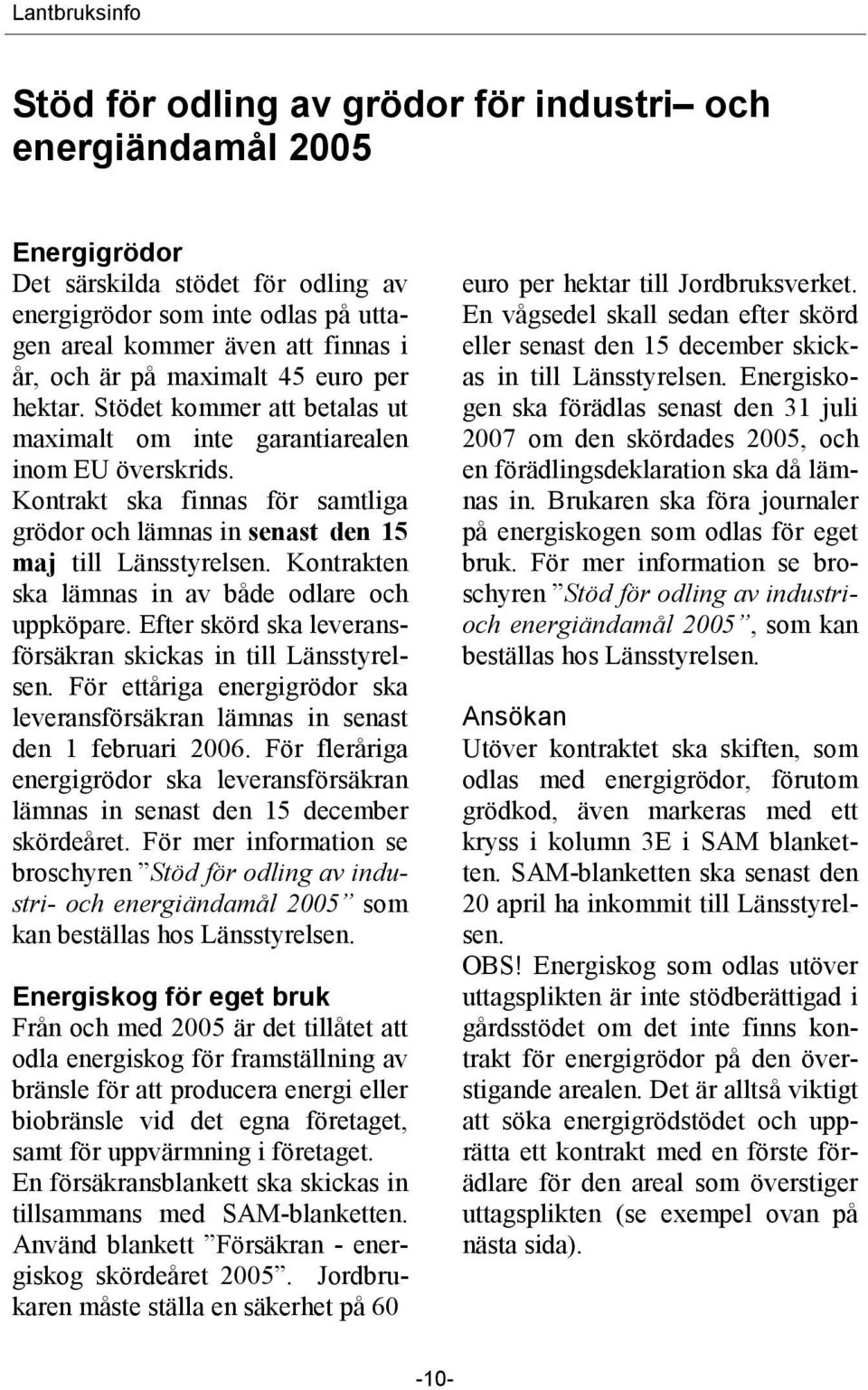 Kontrakt ska finnas för samtliga grödor och lämnas in senast den 15 maj till Länsstyrelsen. Kontrakten ska lämnas in av både odlare och uppköpare.