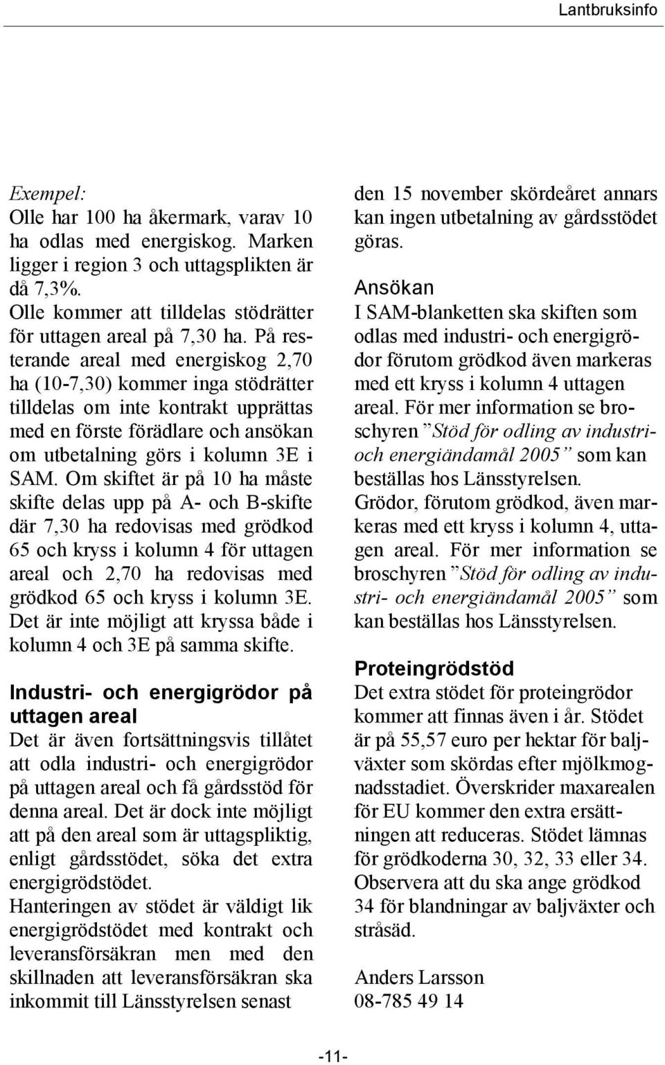 Om skiftet är på 10 ha måste skifte delas upp på A- och B-skifte där 7,30 ha redovisas med grödkod 65 och kryss i kolumn 4 för uttagen areal och 2,70 ha redovisas med grödkod 65 och kryss i kolumn 3E.