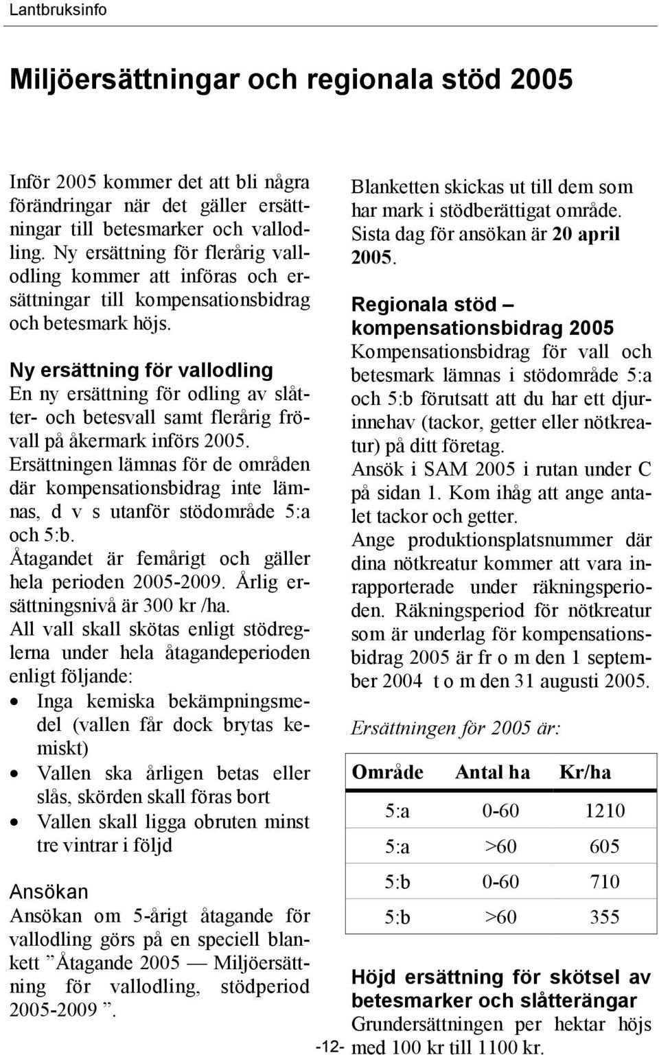Ny ersättning för vallodling En ny ersättning för odling av slåtter- och betesvall samt flerårig frövall på åkermark införs 2005.