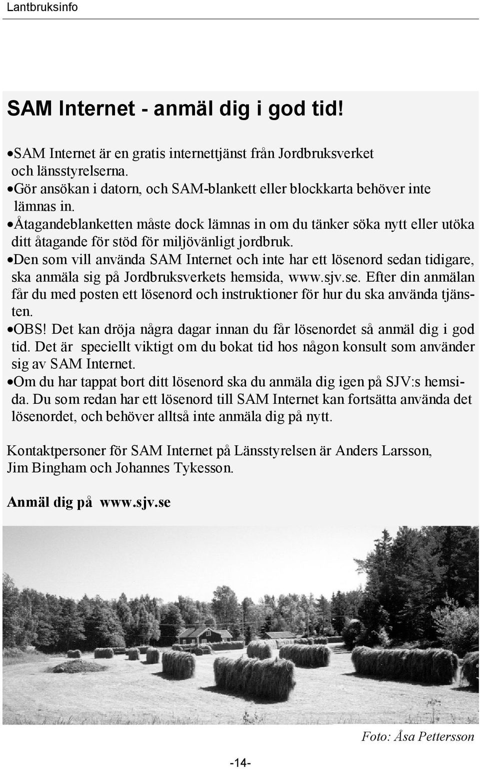 Den som vill använda SAM Internet och inte har ett lösenord sedan tidigare, ska anmäla sig på Jordbruksverkets hemsida, www.sjv.se. Efter din anmälan får du med posten ett lösenord och instruktioner för hur du ska använda tjänsten.