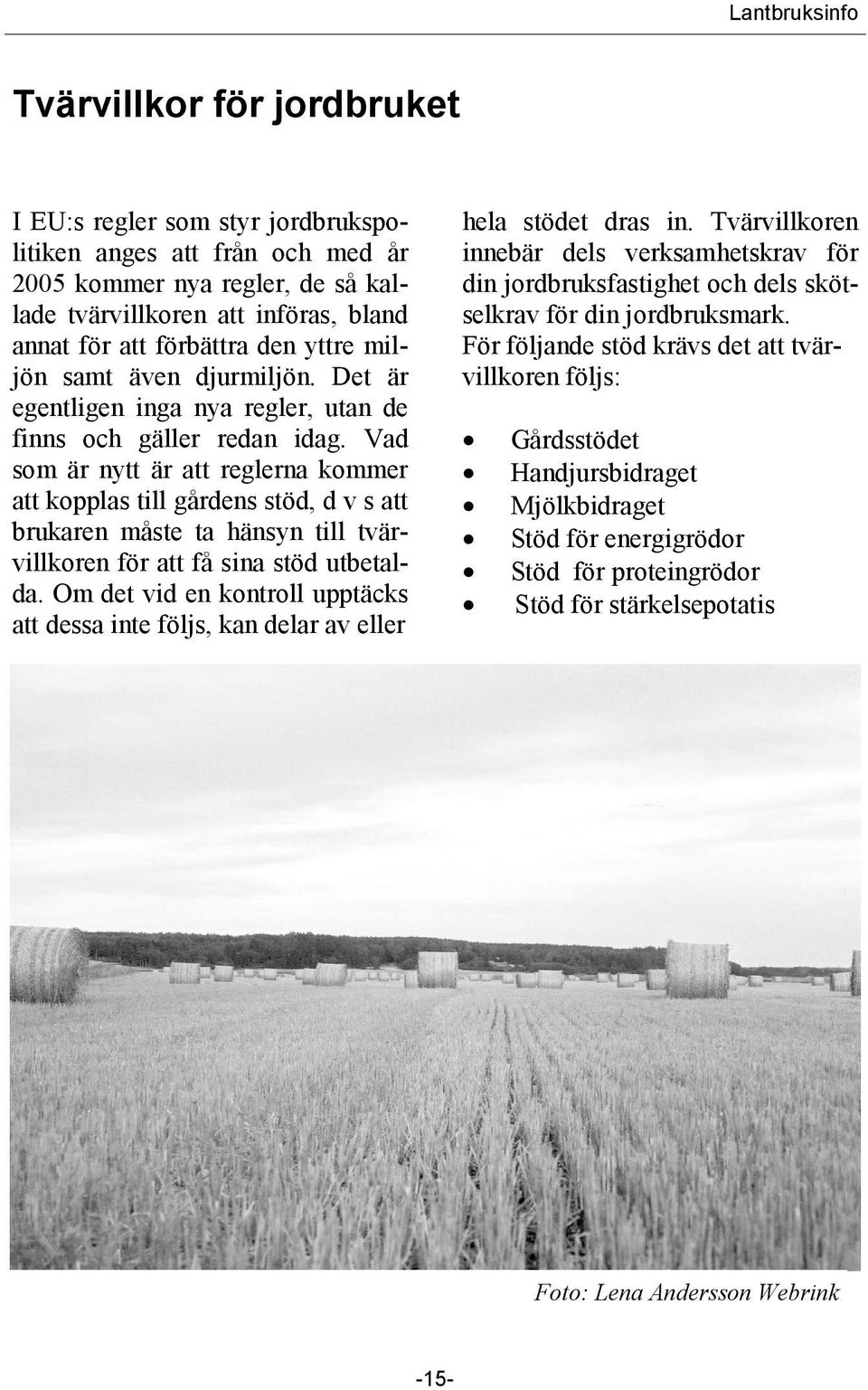 Vad som är nytt är att reglerna kommer att kopplas till gårdens stöd, d v s att brukaren måste ta hänsyn till tvärvillkoren för att få sina stöd utbetalda.