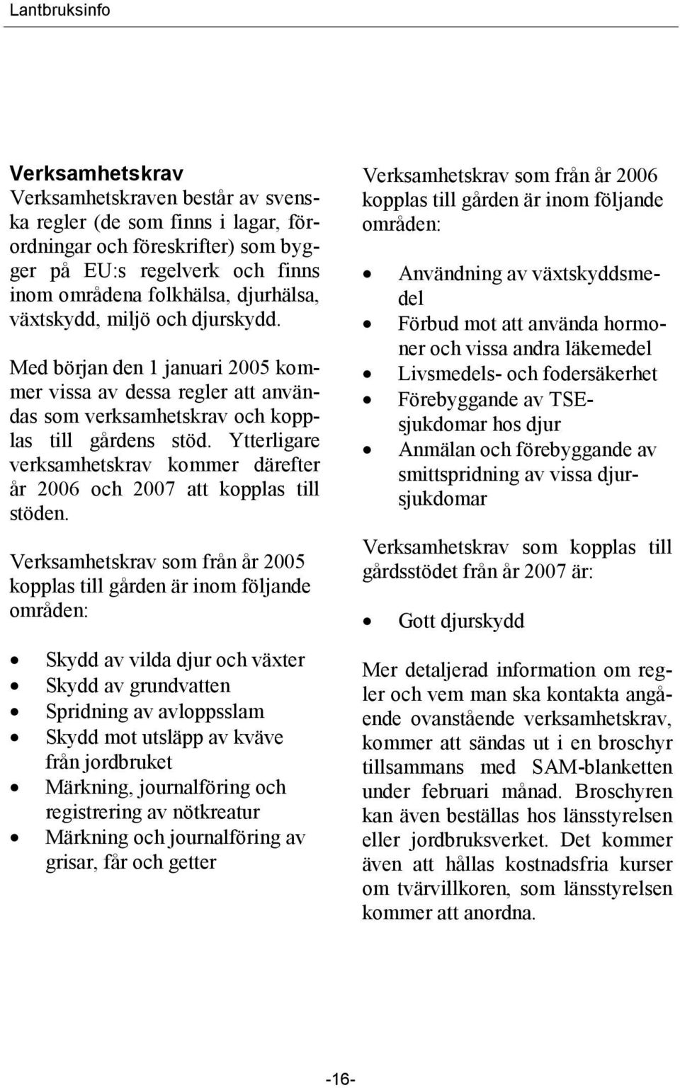 Ytterligare verksamhetskrav kommer därefter år 2006 och 2007 att kopplas till stöden.