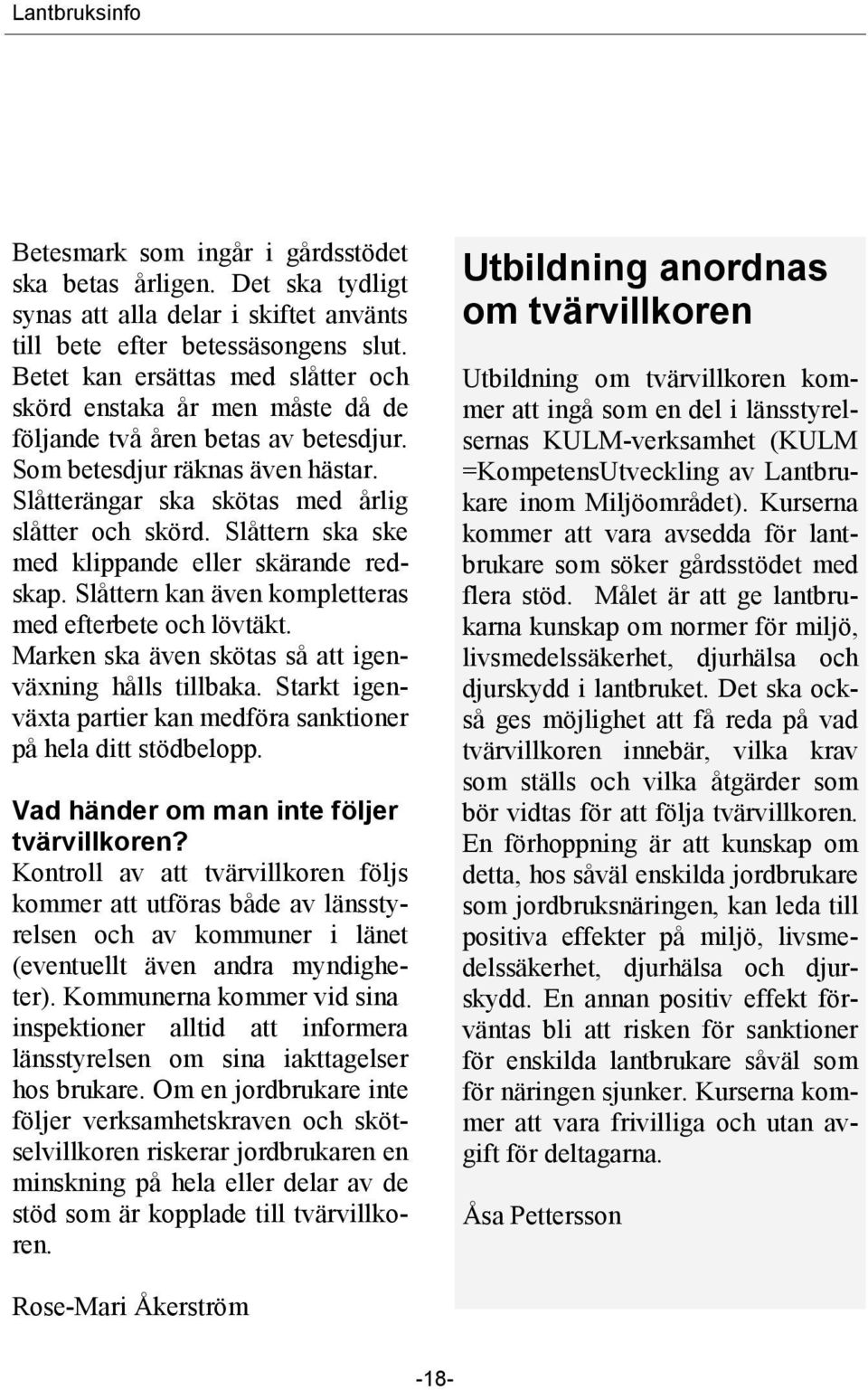 Slåttern ska ske med klippande eller skärande redskap. Slåttern kan även kompletteras med efterbete och lövtäkt. Marken ska även skötas så att igenväxning hålls tillbaka.