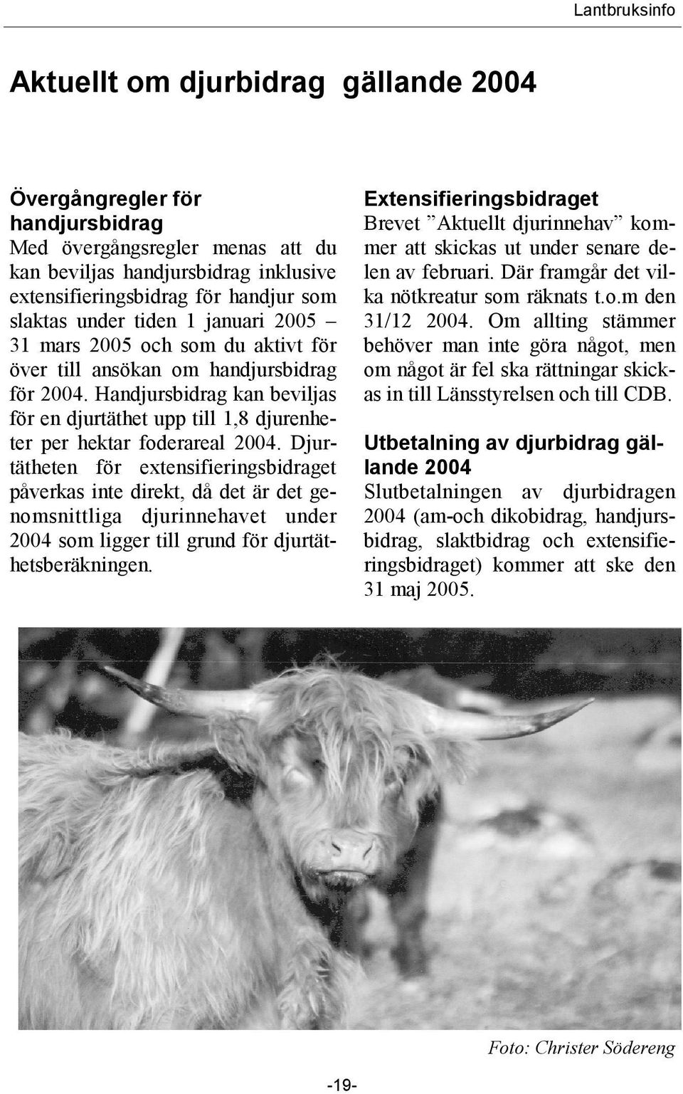 Djurtätheten för extensifieringsbidraget påverkas inte direkt, då det är det genomsnittliga djurinnehavet under 2004 som ligger till grund för djurtäthetsberäkningen.