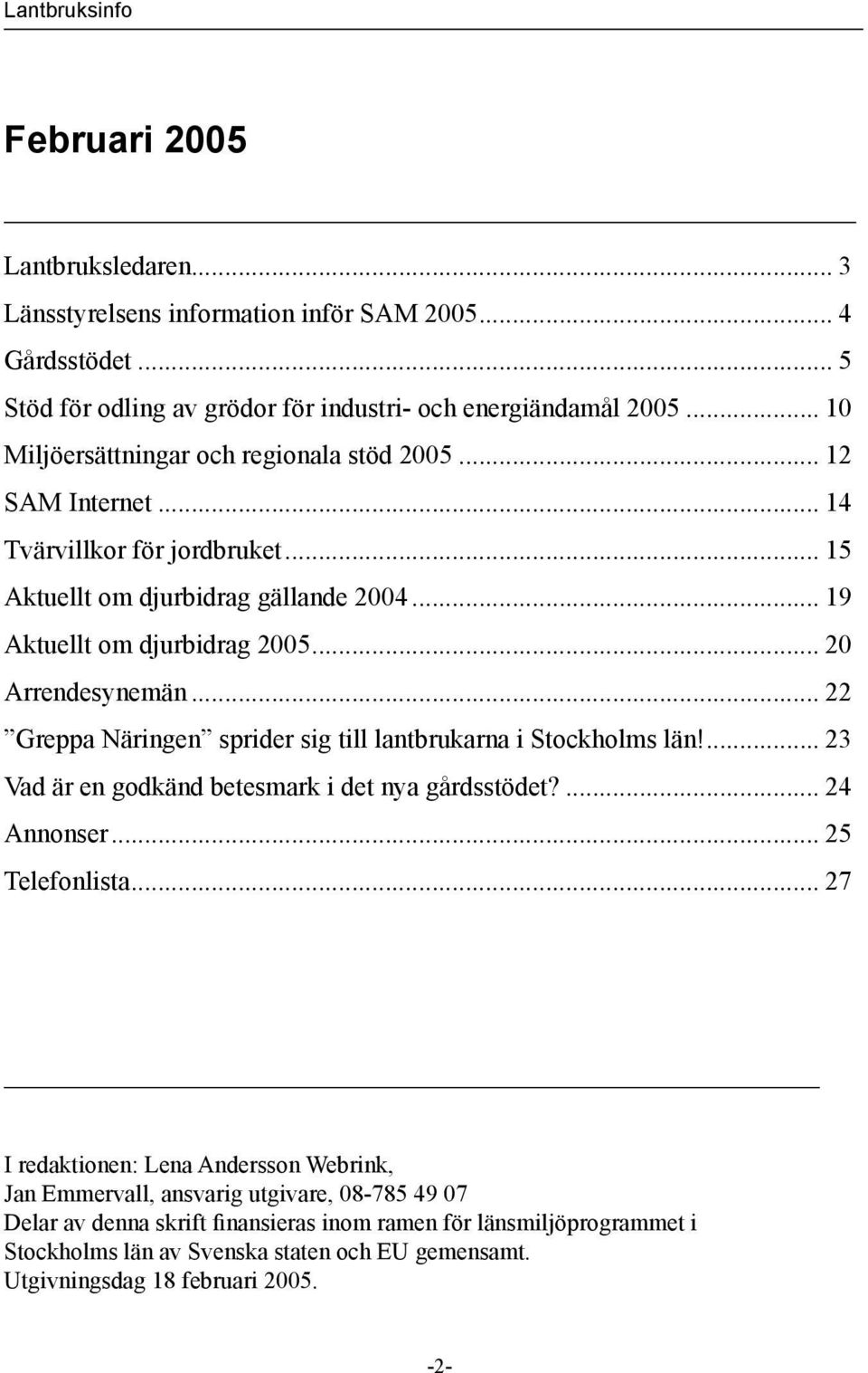 .. 20 Arrendesynemän... 22 Greppa Näringen sprider sig till lantbrukarna i Stockholms län!... 23 Vad är en godkänd betesmark i det nya gårdsstödet?... 24 Annonser... 25 Telefonlista.
