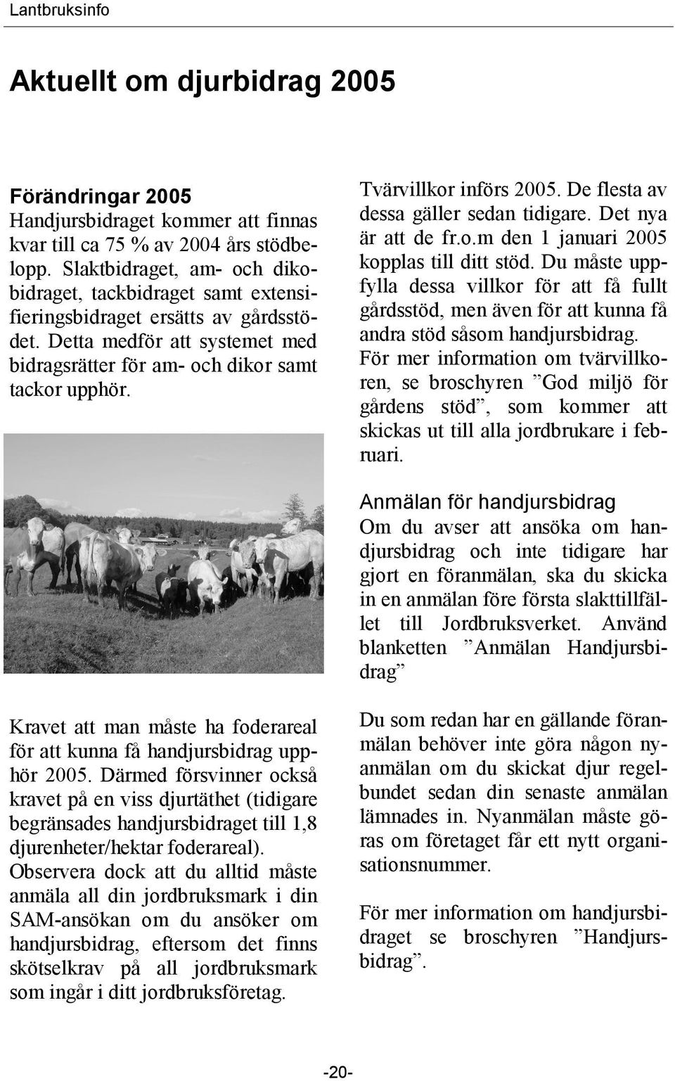 Tvärvillkor införs 2005. De flesta av dessa gäller sedan tidigare. Det nya är att de fr.o.m den 1 januari 2005 kopplas till ditt stöd.