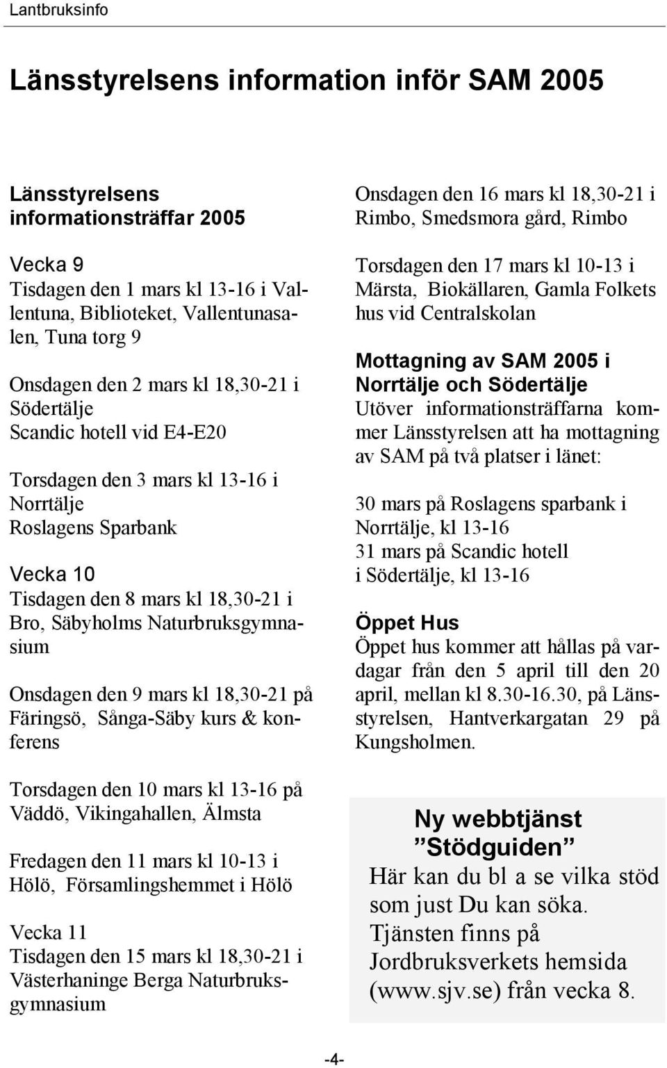 9 mars kl 18,30-21 på Färingsö, Sånga-Säby kurs & konferens Torsdagen den 10 mars kl 13-16 på Väddö, Vikingahallen, Älmsta Fredagen den 11 mars kl 10-13 i Hölö, Församlingshemmet i Hölö Vecka 11
