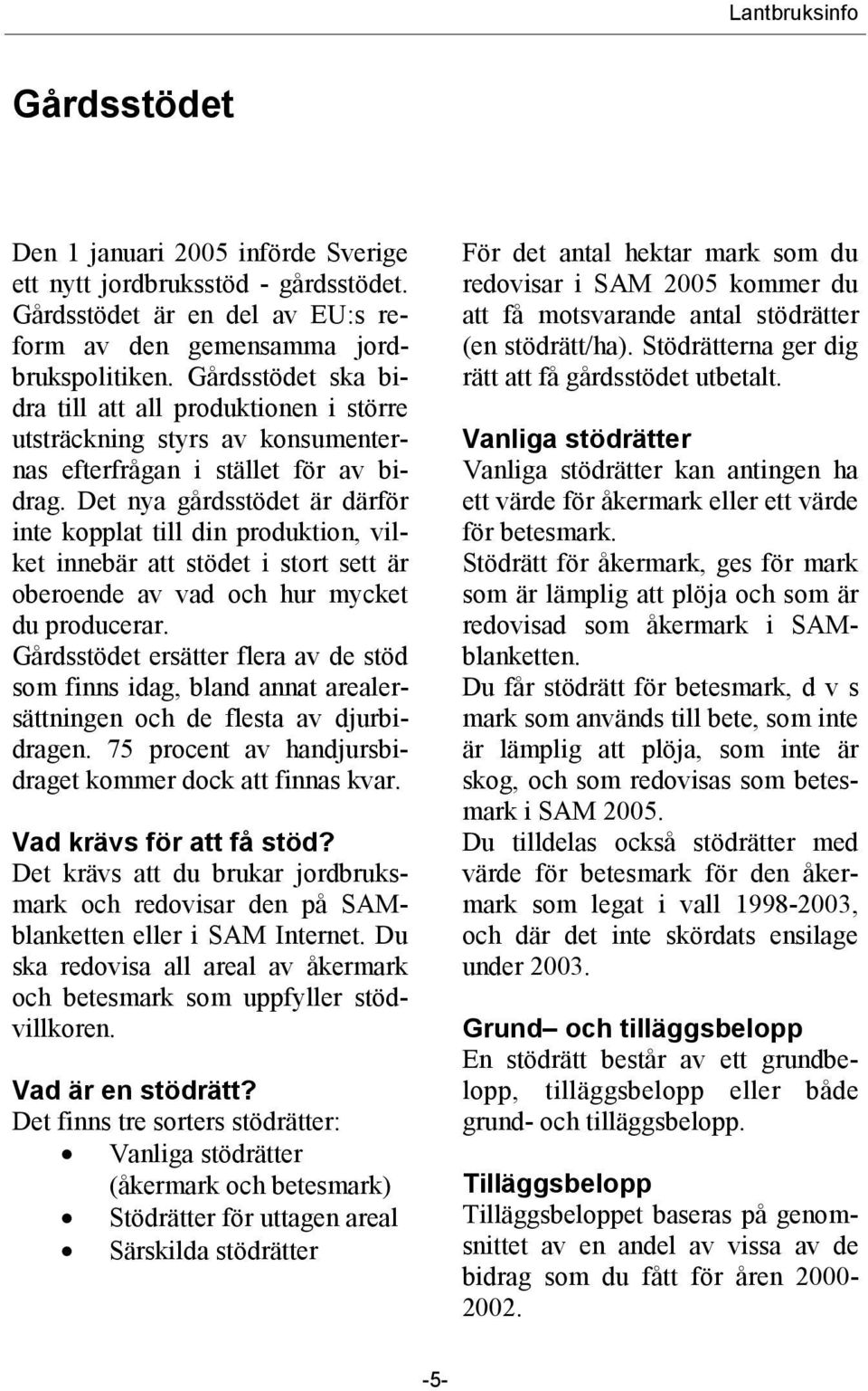 Det nya gårdsstödet är därför inte kopplat till din produktion, vilket innebär att stödet i stort sett är oberoende av vad och hur mycket du producerar.