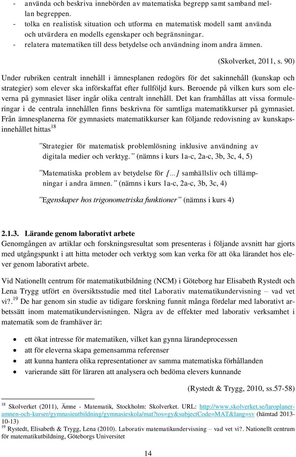 - relatera matematiken till dess betydelse och användning inom andra ämnen. (Skolverket, 2011, s.