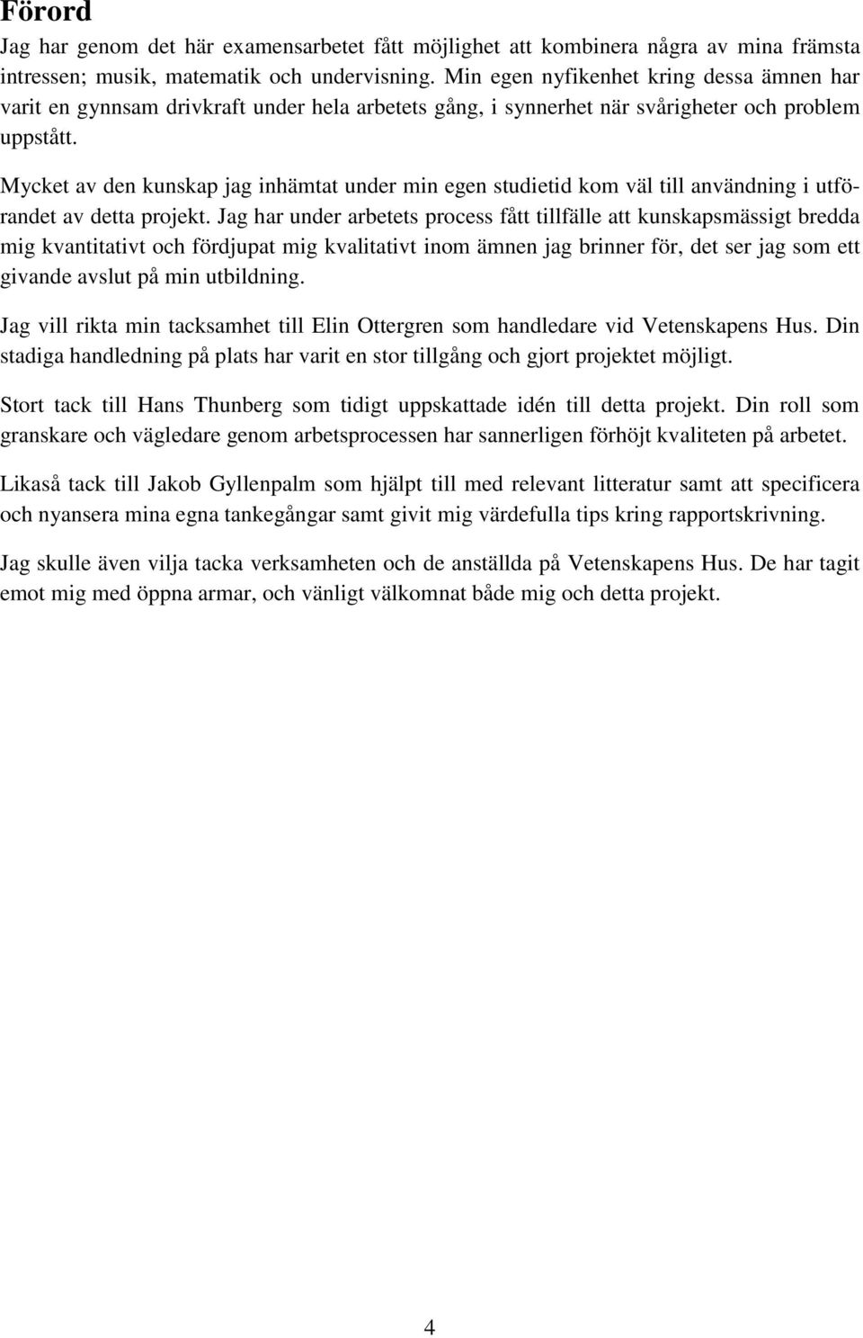 Mycket av den kunskap jag inhämtat under min egen studietid kom väl till användning i utförandet av detta projekt.