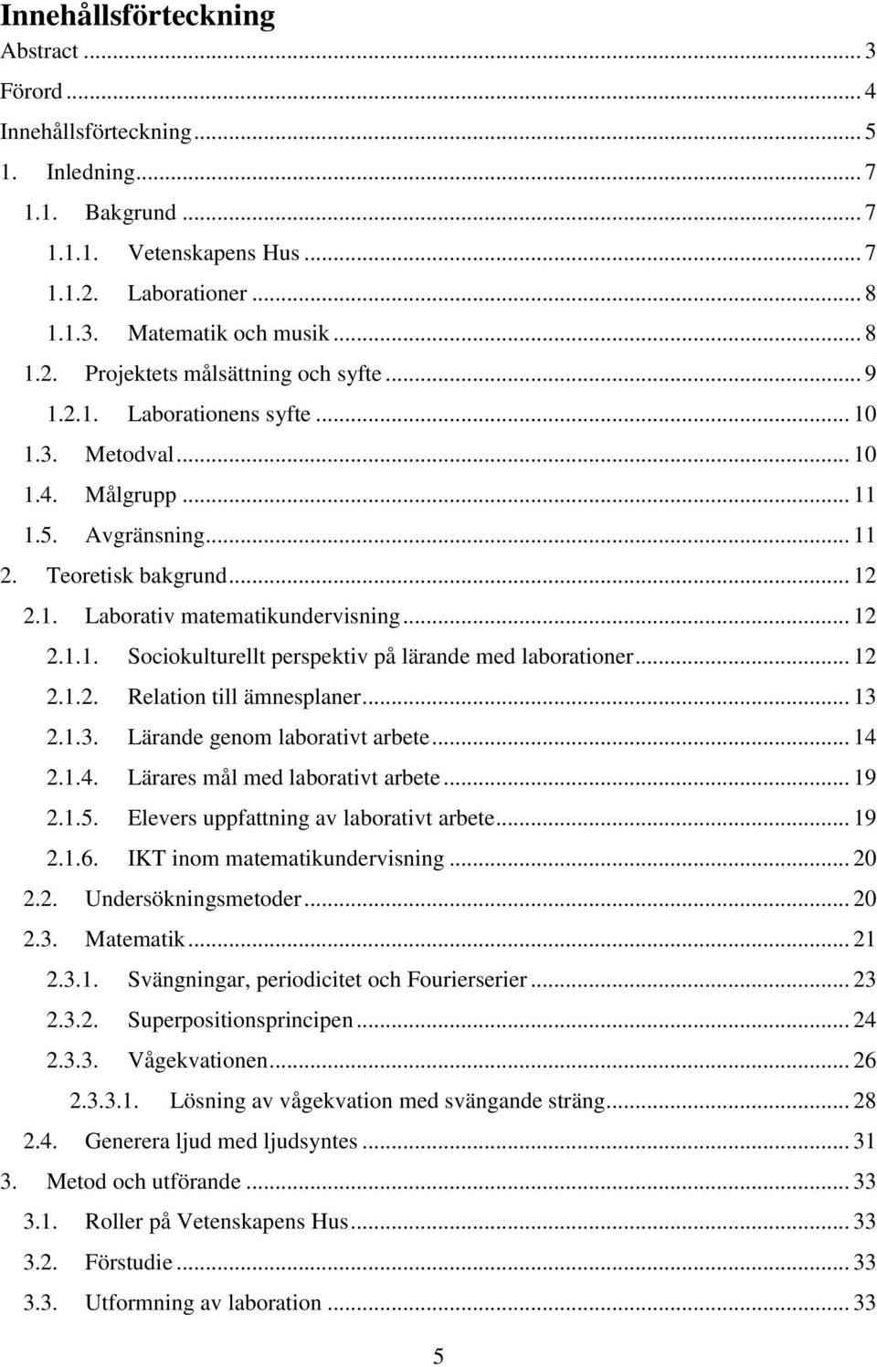 .. 12 2.1.2. Relation till ämnesplaner... 13 2.1.3. Lärande genom laborativt arbete... 14 2.1.4. Lärares mål med laborativt arbete... 19 2.1.5. Elevers uppfattning av laborativt arbete... 19 2.1.6.
