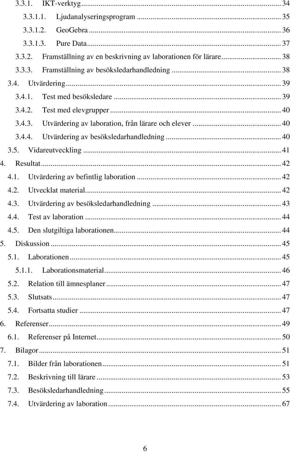 .. 40 3.5. Vidareutveckling... 41 4. Resultat... 42 4.1. Utvärdering av befintlig laboration... 42 4.2. Utvecklat material... 42 4.3. Utvärdering av besöksledarhandledning... 43 4.4. Test av laboration.