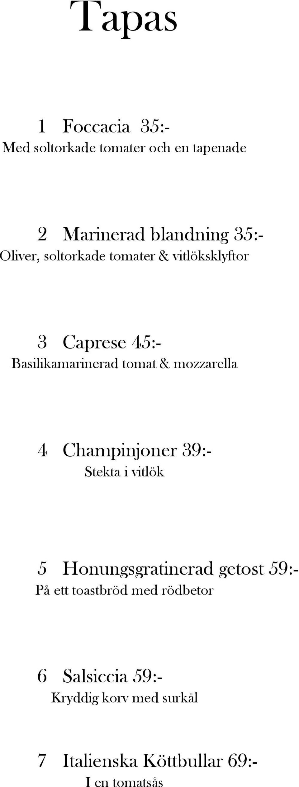 mozzarella 4 Champinjoner 39:- Stekta i vitlök 5 Honungsgratinerad getost 59:- På ett