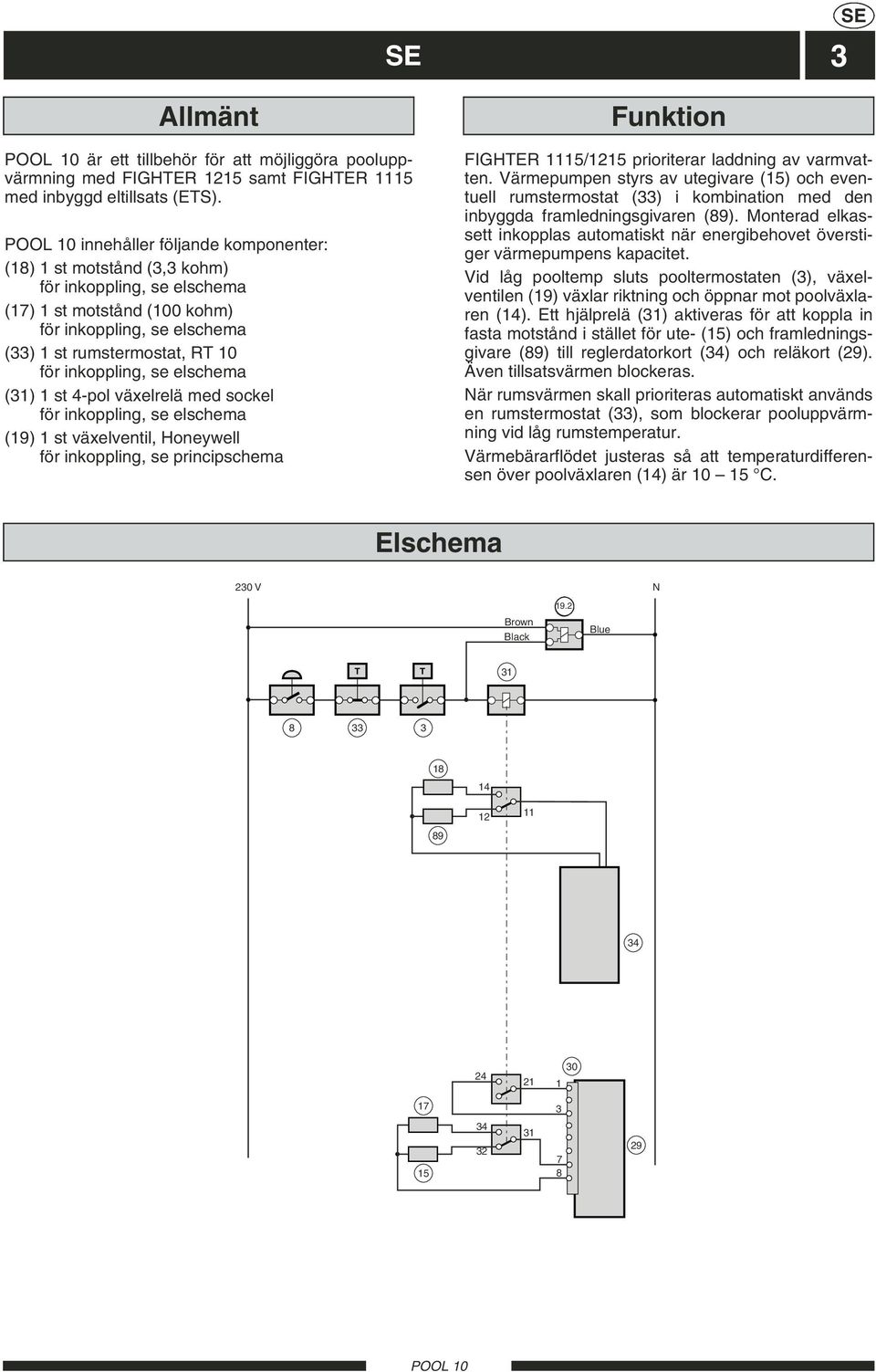 elschema (31) 1 st 4-pol växelrelä med sockel för inkoppling, se elschema (19) 1 st växelventil, Honeywell för inkoppling, se principschema Funktion FIGHTER 11/12 prioriterar laddning av varmvatten.