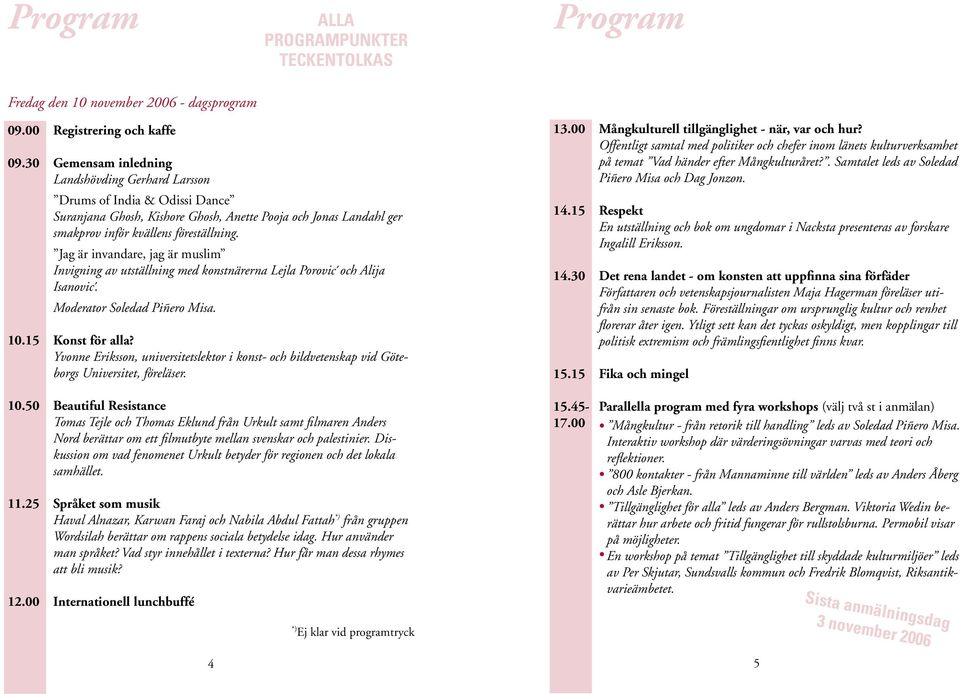 föreställning. Jag är invandare, jag är muslim Invigning av utställning med konstnärerna Lejla Porovic och Alija Isanovic. Moderator Soledad Piñero Misa. Konst för alla?