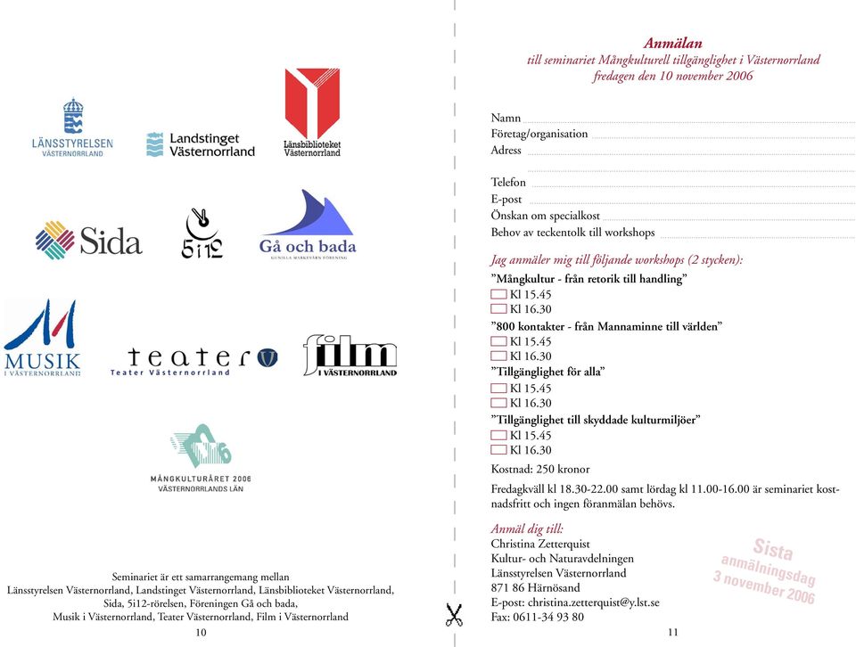 ................. Jag anmäler mig till följande workshops (2 stycken): Mångkultur - från retorik till handling 800 kontakter - från Mannaminne till världen Tillgänglighet för alla Tillgänglighet till