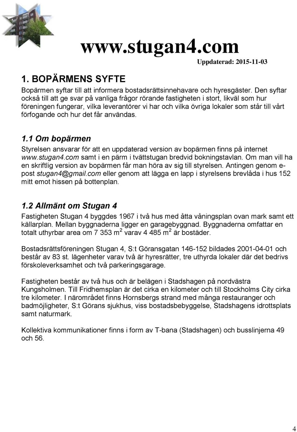 och hur det får användas. 1.1 Om bopärmen Styrelsen ansvarar för att en uppdaterad version av bopärmen finns på internet www.stugan4.com samt i en pärm i tvättstugan bredvid bokningstavlan.