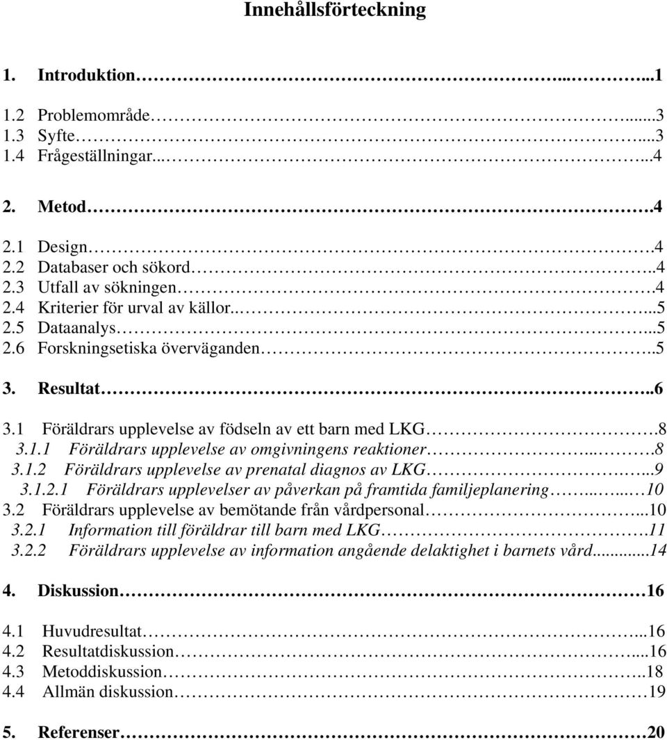 ...9 3.1.2.1 Föräldrars upplevelser av påverkan på framtida familjeplanering...... 10 3.2 Föräldrars upplevelse av bemötande från vårdpersonal...10 3.2.1 Information till föräldrar till barn med LKG.