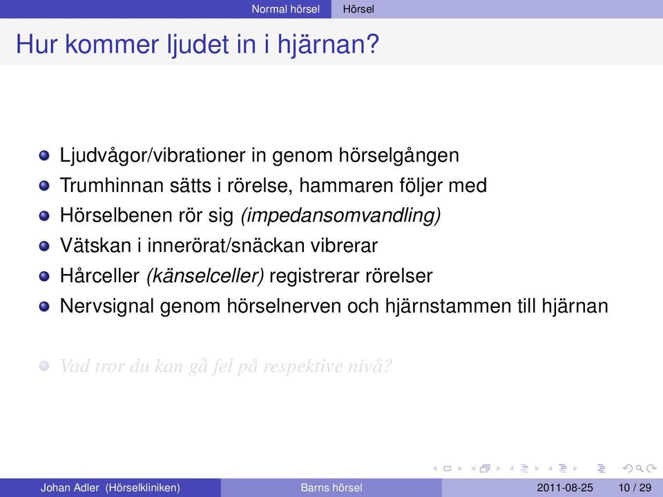 sig (impedansomvandling) Vätskan i innerörat/snäckan vibrerar Hårceller (känselceller) registrerar rörelser