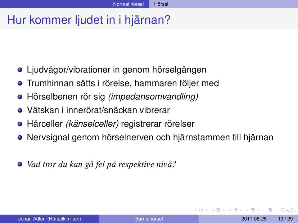 sig (impedansomvandling) Vätskan i innerörat/snäckan vibrerar Hårceller (känselceller) registrerar rörelser