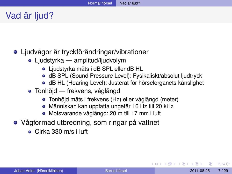 Fysikaliskt/absolut ljudtryck db HL (Hearing Level): Justerat för hörselorganets känslighet Tonhöjd frekvens, våglängd Tonhöjd mäts i frekvens