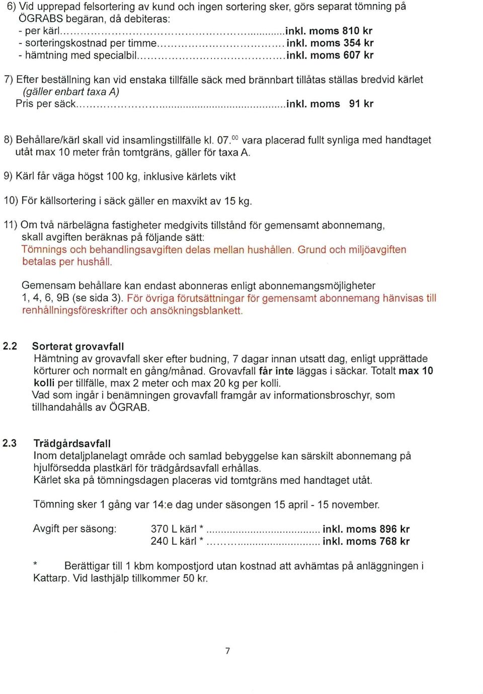 moms 91 kr 8) Behållare/kärl skall vid insamlingstillfälle kl. 07. 00 vara placerad fullt synliga med handtaget utåt max 10 meter från tomtgräns, gäller för taxa A.
