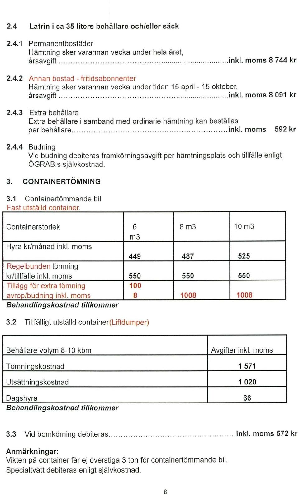 3. CONTAINERTÖMNING 3.1 Containertömmande bil Fast utställd container. Containerstorlek 6 8 m3 10 m3 m3 Hyra kr/månad inkl. moms 449 487 525 Regelbunden tömning kr/tillfälle inkl.