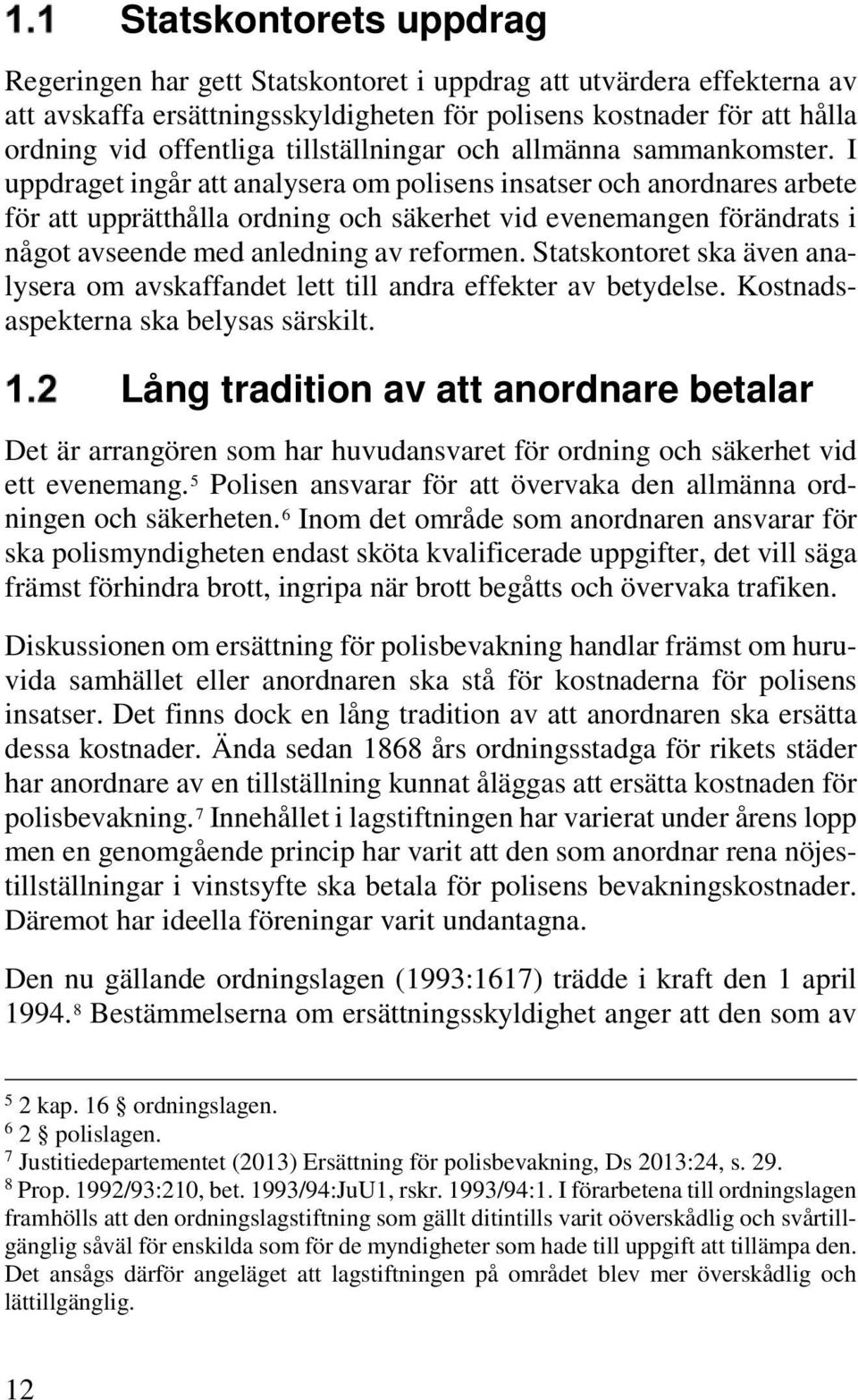 I uppdraget ingår att analysera om polisens insatser och anordnares arbete för att upprätthålla ordning och säkerhet vid evenemangen förändrats i något avseende med anledning av reformen.