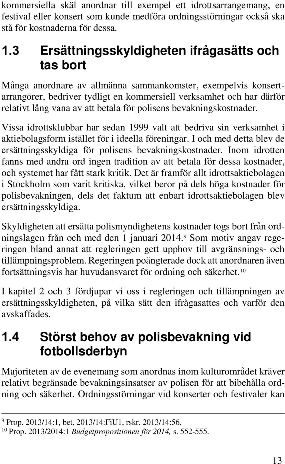 av att betala för polisens bevakningskostnader. Vissa idrottsklubbar har sedan 1999 valt att bedriva sin verksamhet i aktiebolagsform istället för i ideella föreningar.