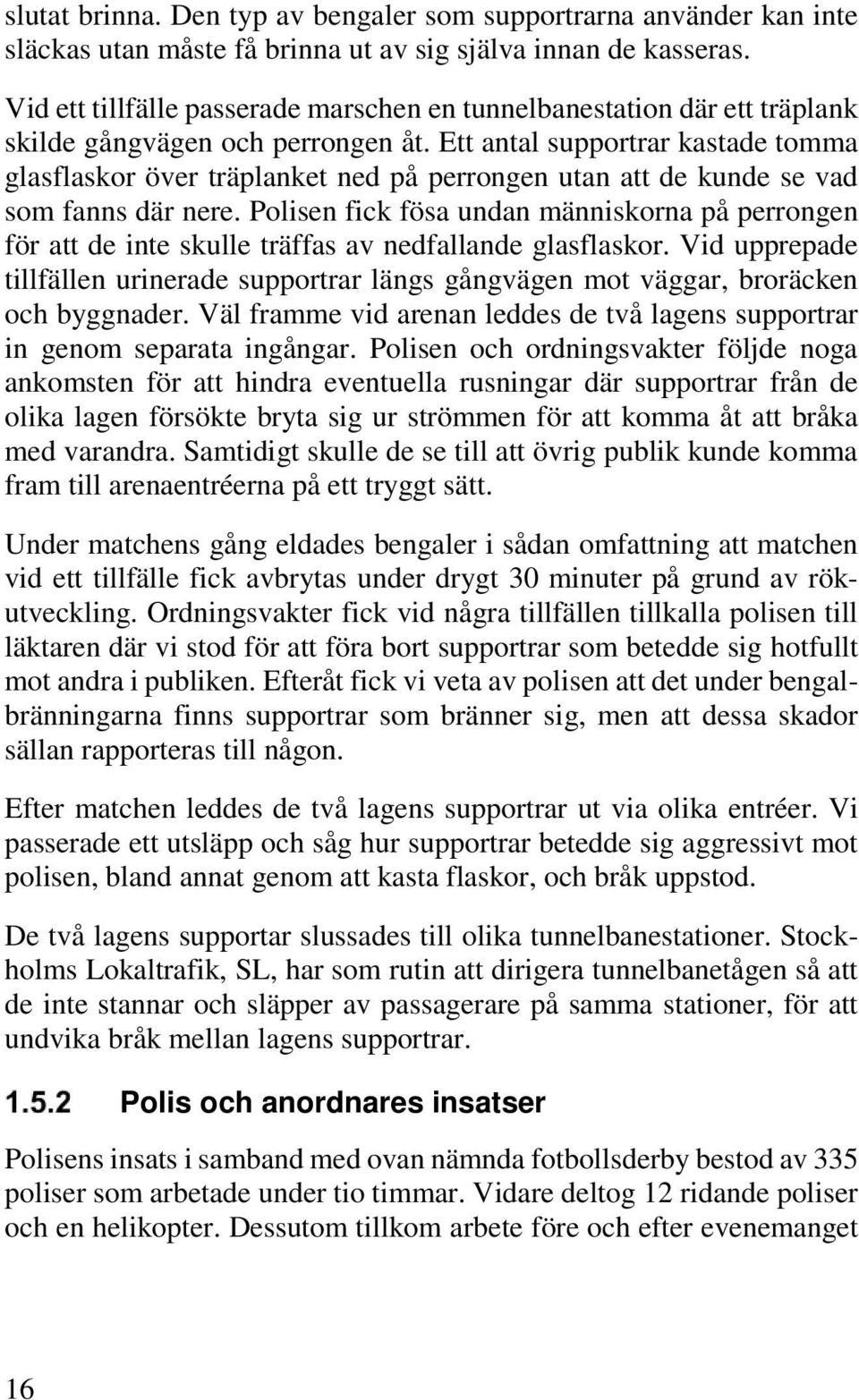 Ett antal supportrar kastade tomma glasflaskor över träplanket ned på perrongen utan att de kunde se vad som fanns där nere.