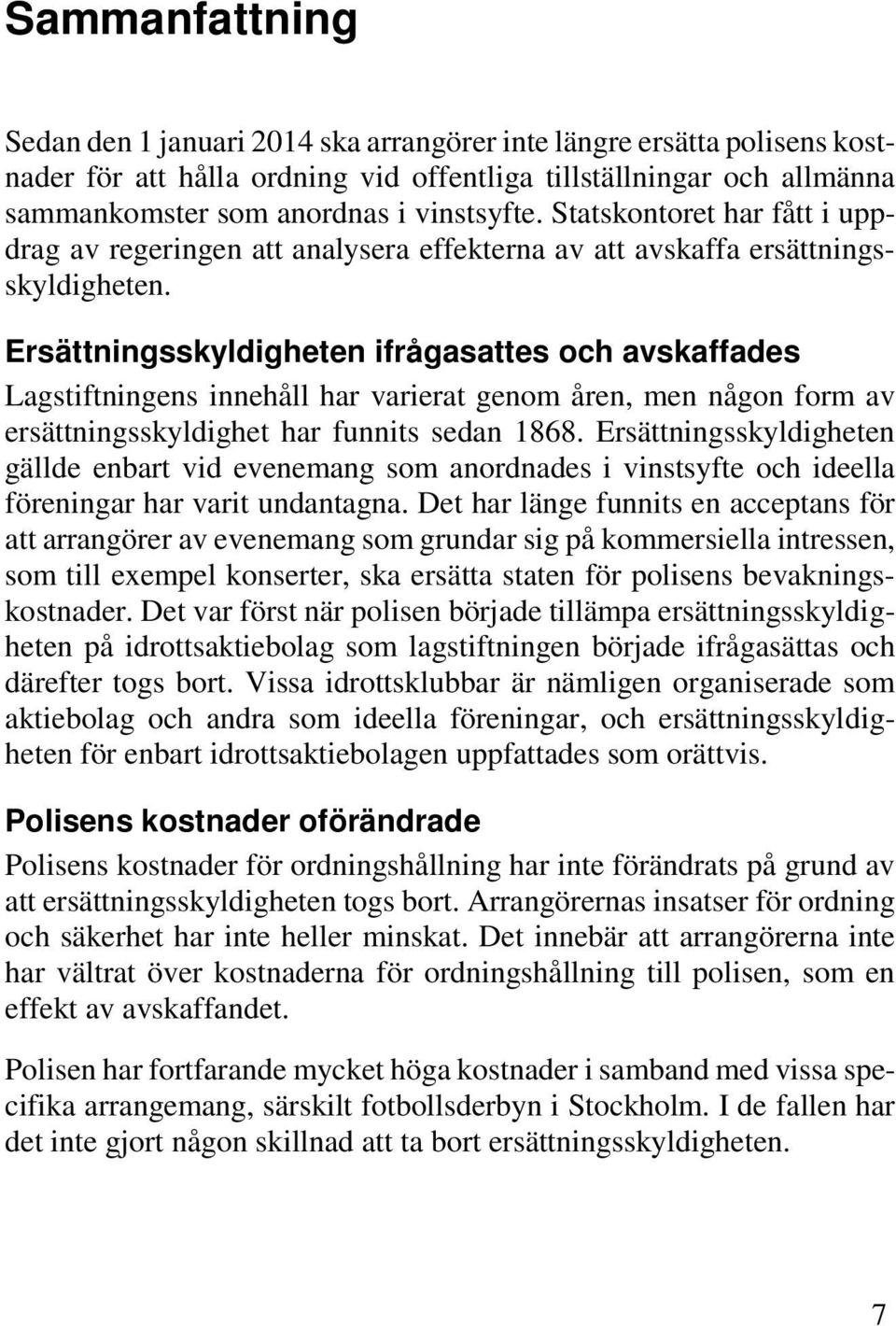 Ersättningsskyldigheten ifrågasattes och avskaffades Lagstiftningens innehåll har varierat genom åren, men någon form av ersättningsskyldighet har funnits sedan 1868.