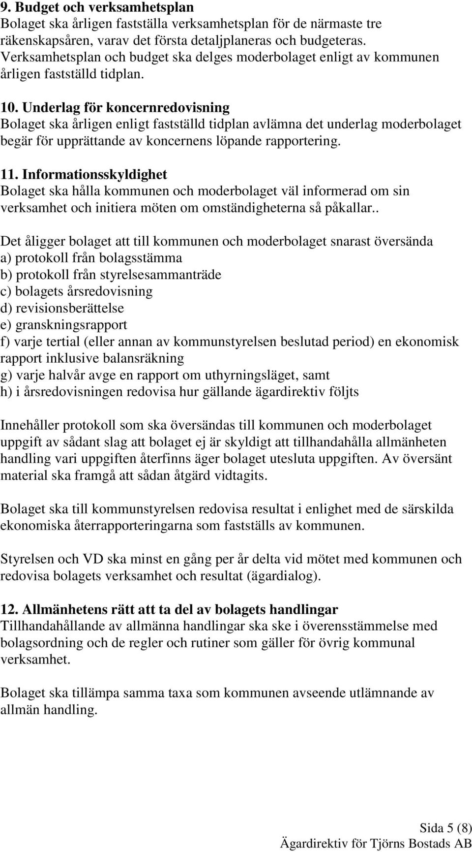 Underlag för koncernredovisning Bolaget ska årligen enligt fastställd tidplan avlämna det underlag moderbolaget begär för upprättande av koncernens löpande rapportering. 11.