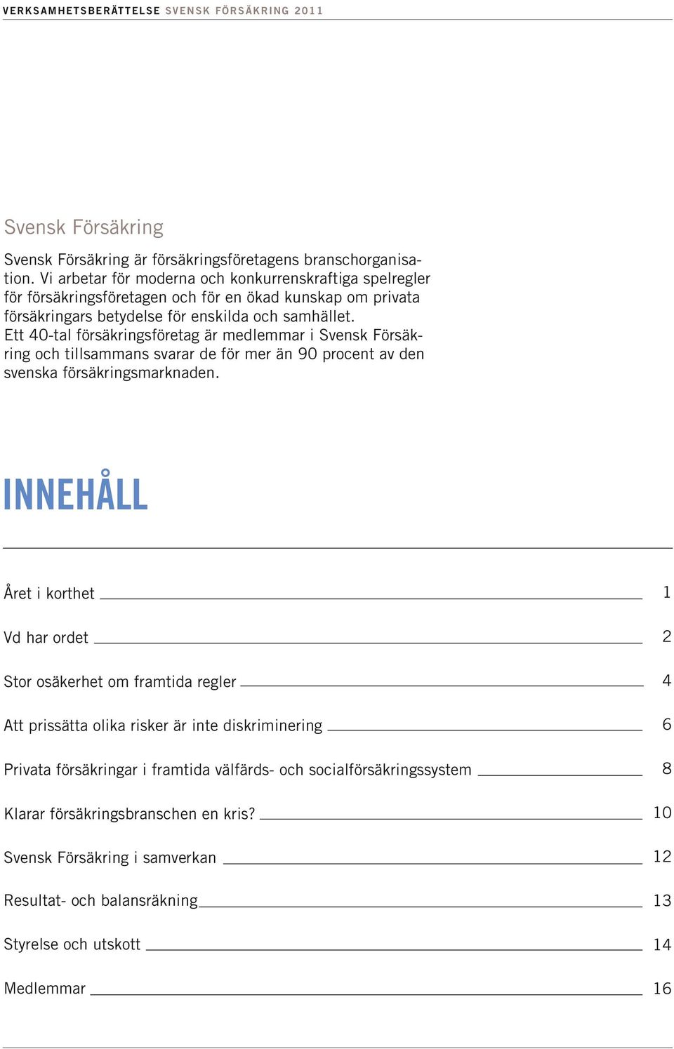 Ett 40-tal försäkringsföretag är medlemmar i Svensk Försäkring och tillsammans svarar de för mer än 90 procent av den svenska försäkringsmarknaden.