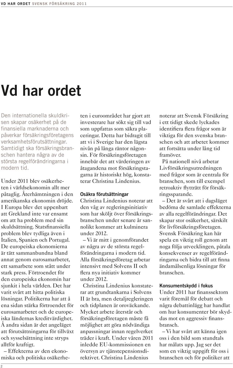 Återhämtningen i den amerikanska ekonomin dröjde. I Europa blev det uppenbart att Grekland inte var ensamt om att ha problem med sin skuldsättning.