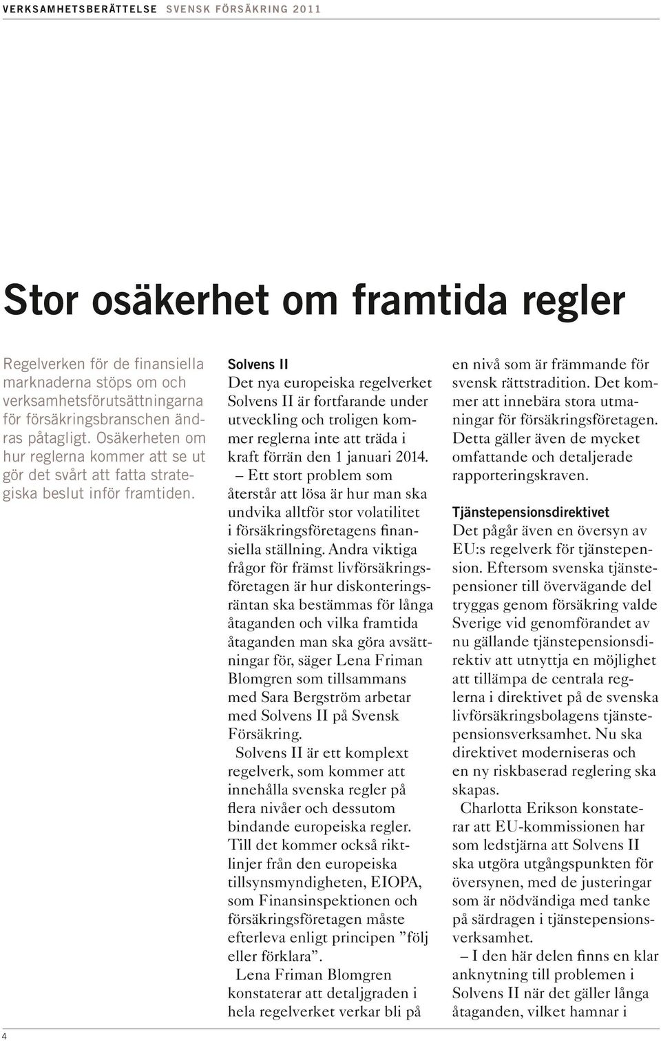 4 Solvens II Det nya europeiska regelverket Solvens II är fortfarande under utveckling och troligen kommer reglerna inte att träda i kraft förrän den 1 januari 2014.