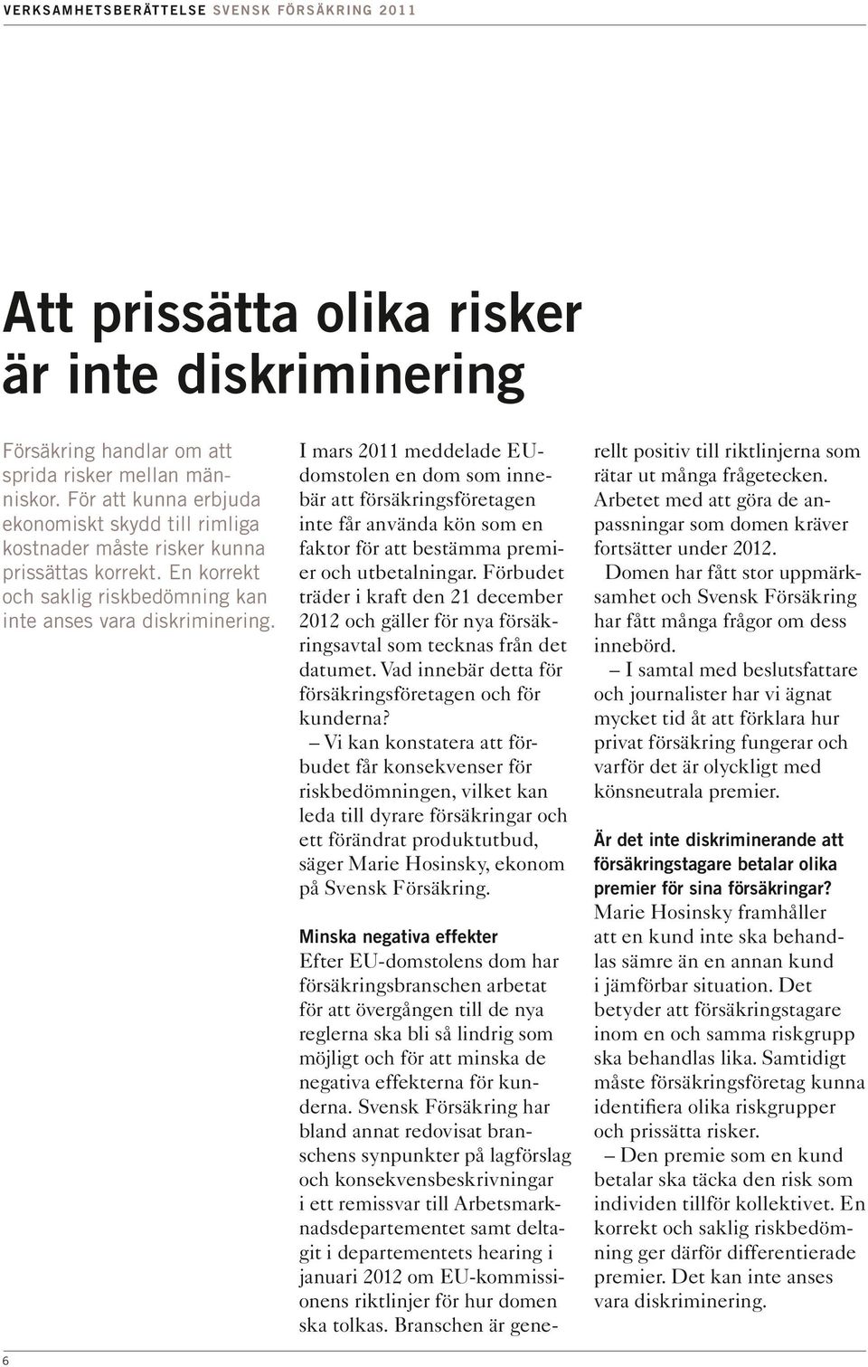 6 I mars 2011 meddelade EUdomstolen en dom som innebär att försäkringsföretagen inte får använda kön som en faktor för att bestämma premier och utbetalningar.