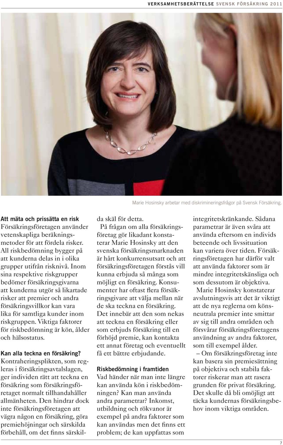 Inom sina respektive riskgrupper bedömer försäkringsgivarna att kunderna utgör så likartade risker att premier och andra försäkringsvillkor kan vara lika för samtliga kunder inom riskgruppen.